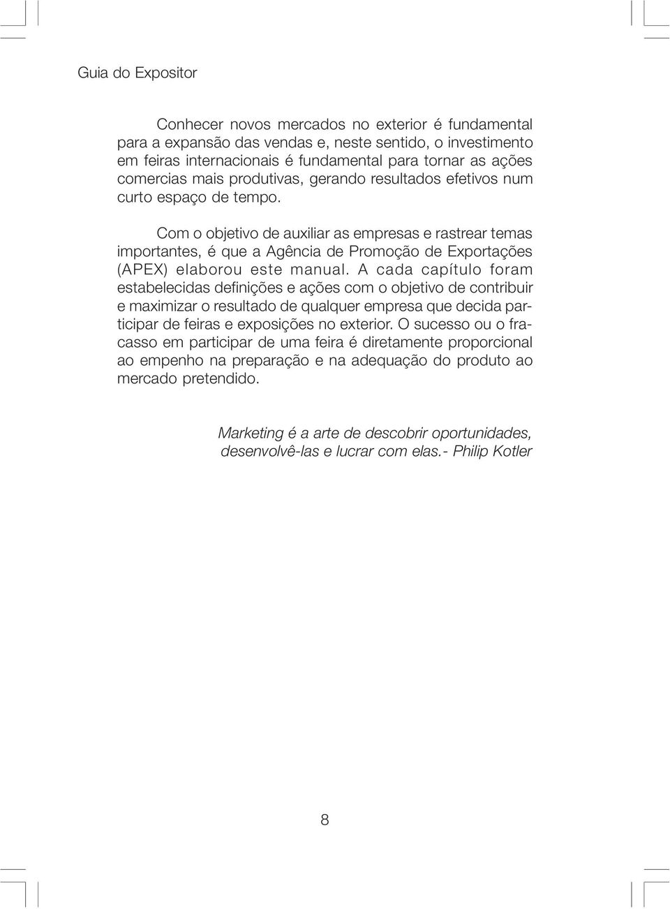 A cada capítulo foram estabelecidas definições e ações com o objetivo de contribuir e maximizar o resultado de qualquer empresa que decida participar de feiras e exposições no exterior.