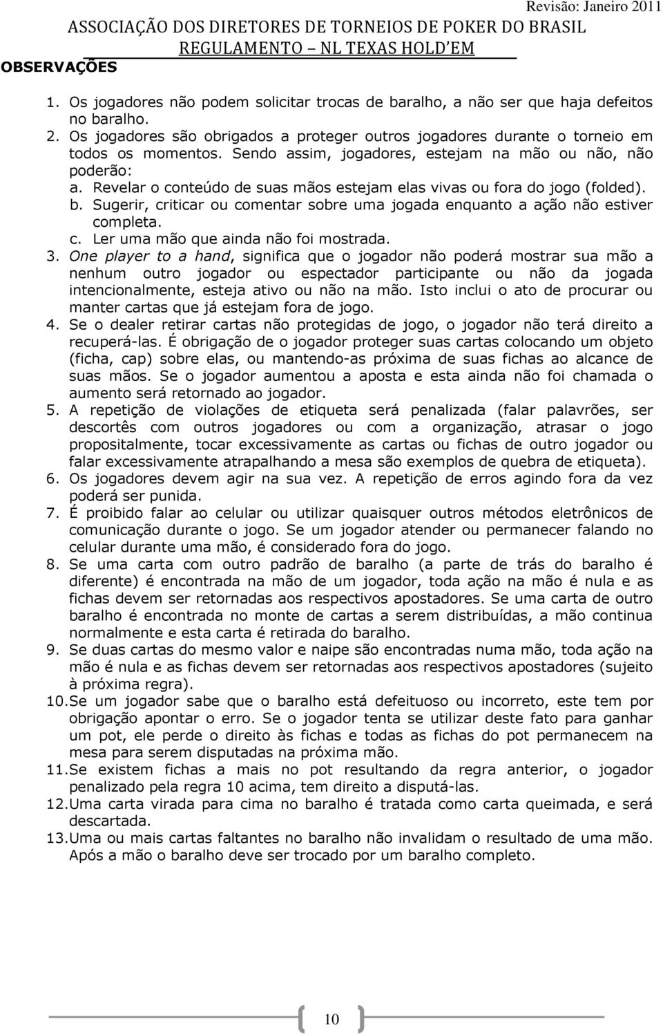 Revelar o conteúdo de suas mãos estejam elas vivas ou fora do jogo (folded). b. Sugerir, criticar ou comentar sobre uma jogada enquanto a ação não estiver completa. c. Ler uma mão que ainda não foi mostrada.