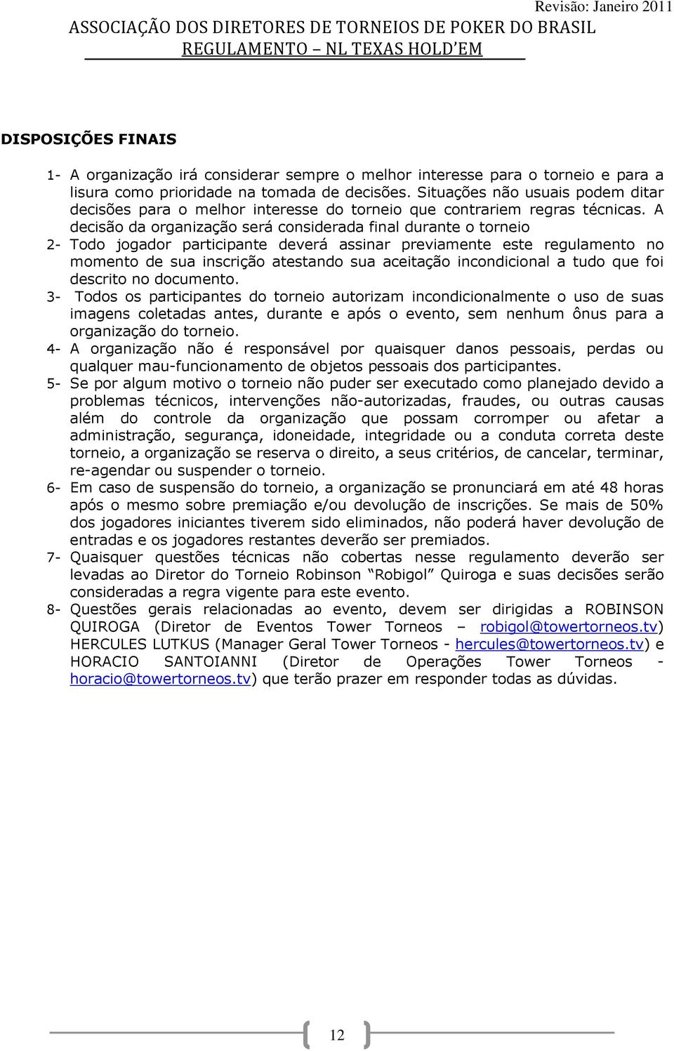 A decisão da organização será considerada final durante o torneio 2- Todo jogador participante deverá assinar previamente este regulamento no momento de sua inscrição atestando sua aceitação