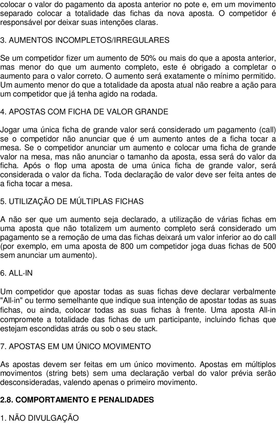 correto. O aumento será exatamente o mínimo permitido. Um aumento menor do que a totalidade da aposta atual não reabre a ação para um competidor que já tenha agido na rodada. 4.