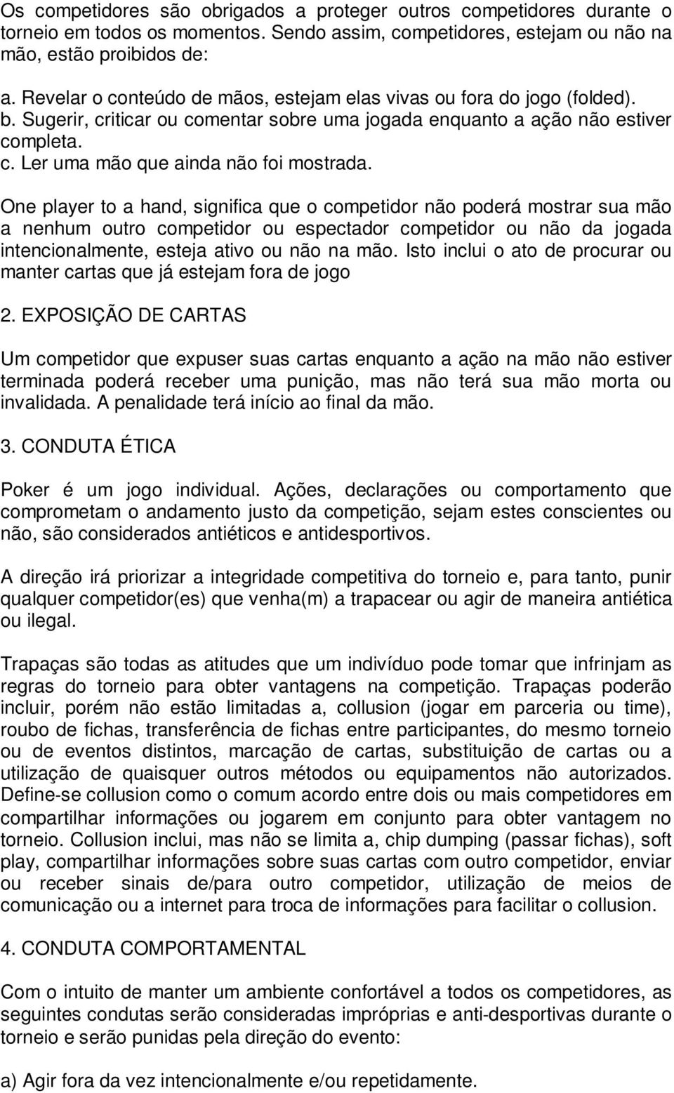 One player to a hand, significa que o competidor não poderá mostrar sua mão a nenhum outro competidor ou espectador competidor ou não da jogada intencionalmente, esteja ativo ou não na mão.