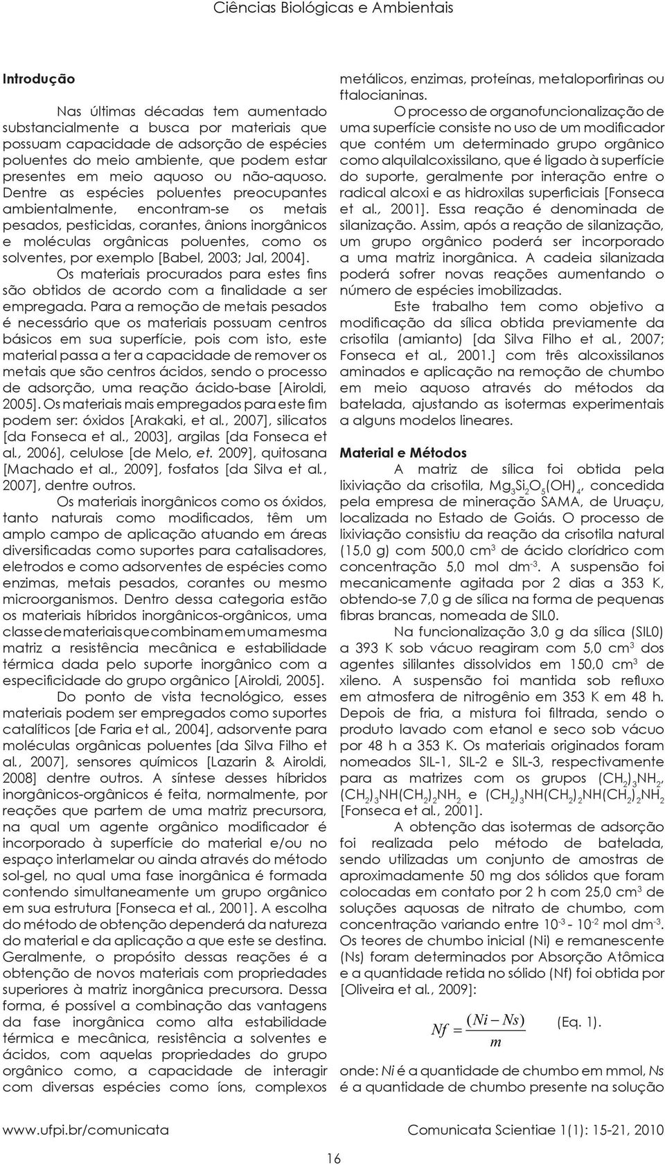 Dentre as espécies poluentes preocupantes ambientalmente, encontram-se os metais pesados, pesticidas, corantes, ânions inorgânicos e moléculas orgânicas poluentes, como os solventes, por exemplo