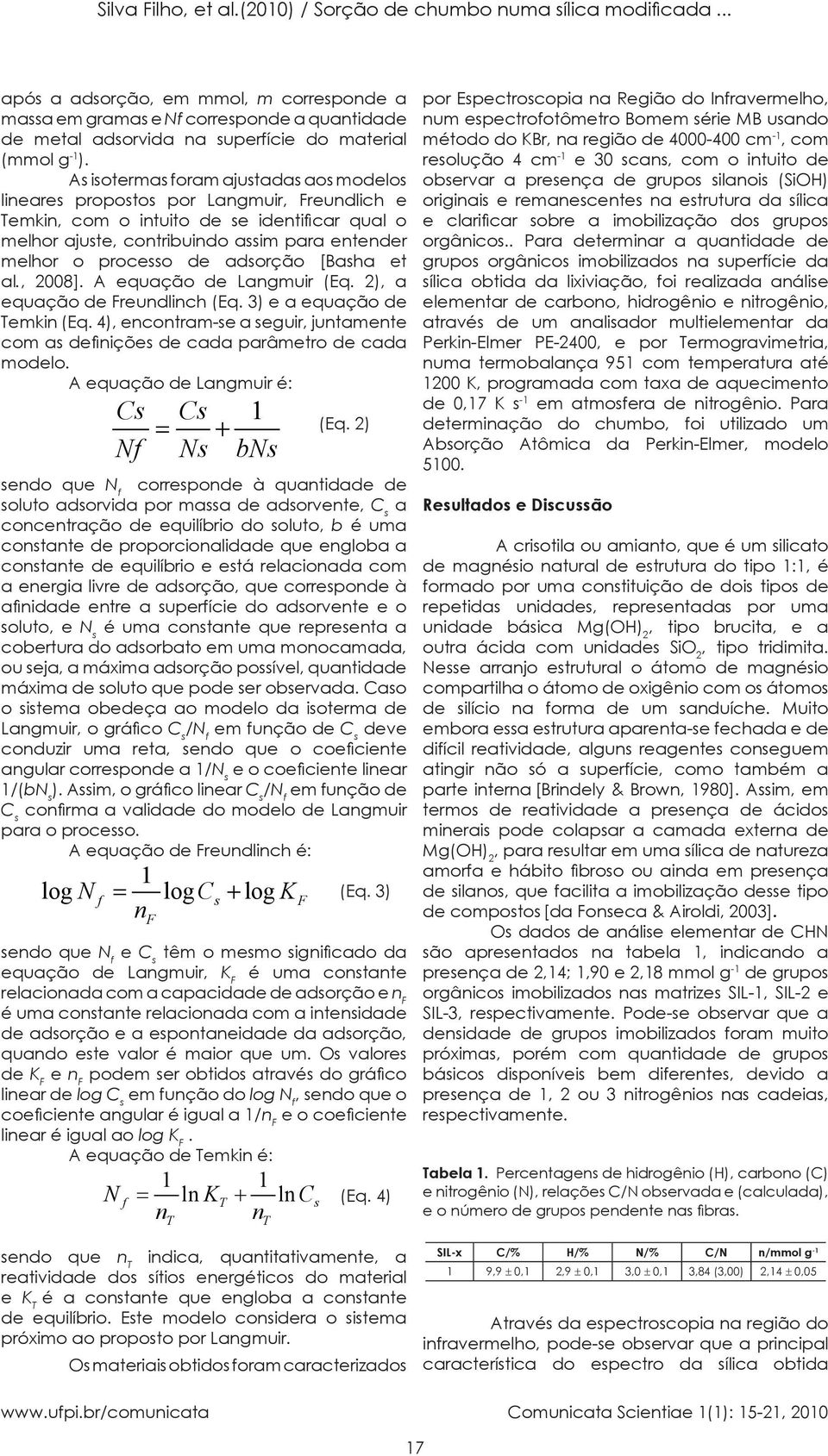 As isotermas foram ajustadas aos modelos lineares propostos por Langmuir, Freundlich e Temkin, com o intuito de se identificar qual o melhor ajuste, contribuindo assim para entender melhor o processo