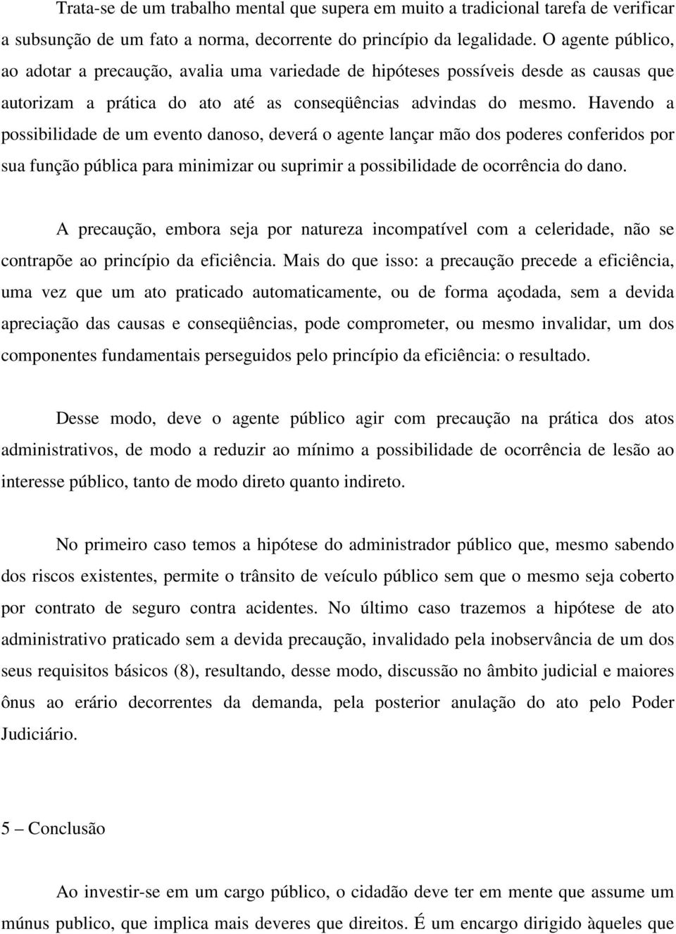 Havendo a possibilidade de um evento danoso, deverá o agente lançar mão dos poderes conferidos por sua função pública para minimizar ou suprimir a possibilidade de ocorrência do dano.