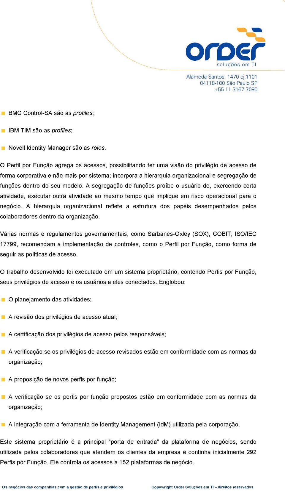 dentro do seu modelo. A segregação de funções proíbe o usuário de, exercendo certa atividade, executar outra atividade ao mesmo tempo que implique em risco operacional para o negócio.