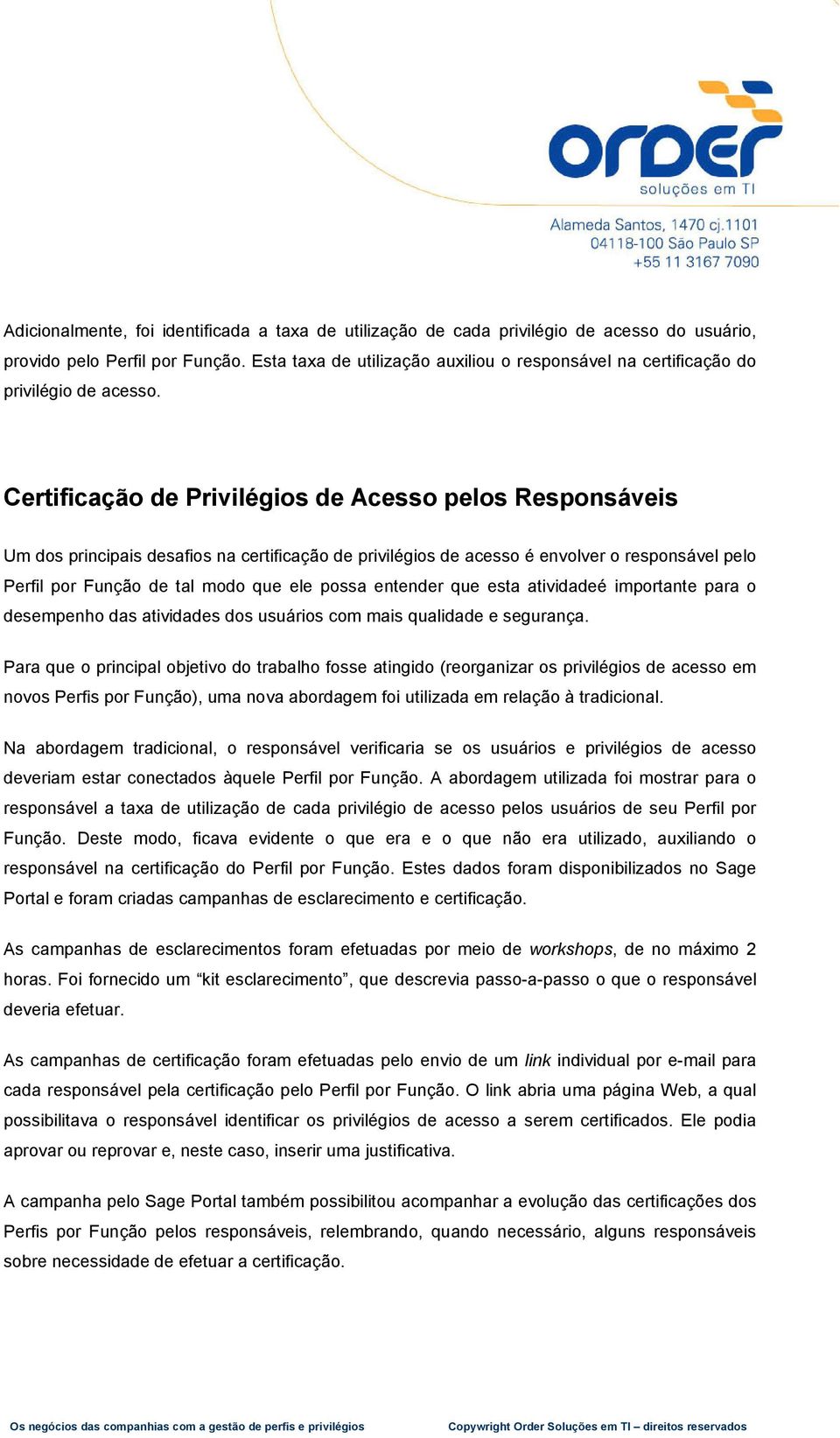 Certificação de Privilégios de Acesso pelos Responsáveis Um dos principais desafios na certificação de privilégios de acesso é envolver o responsável pelo Perfil por Função de tal modo que ele possa