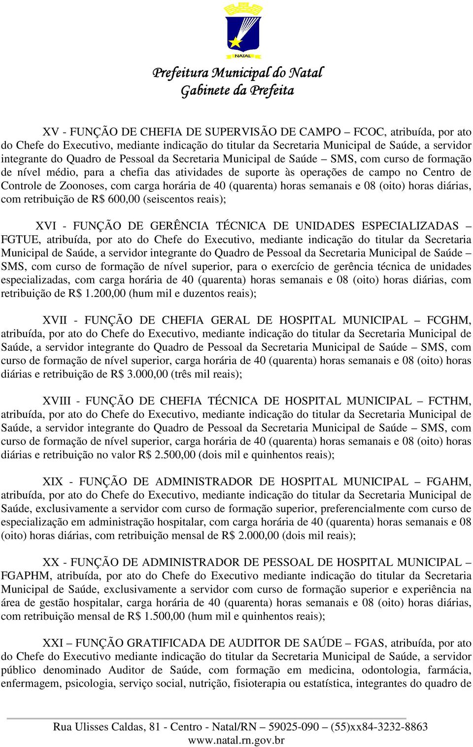 (quarenta) horas semanais e 08 (oito) horas diárias, com retribuição de R$ 600,00 (seiscentos reais); XVI - FUNÇÃO DE GERÊNCIA TÉCNICA DE UNIDADES ESPECIALIZADAS FGTUE, atribuída, por ato do Chefe do