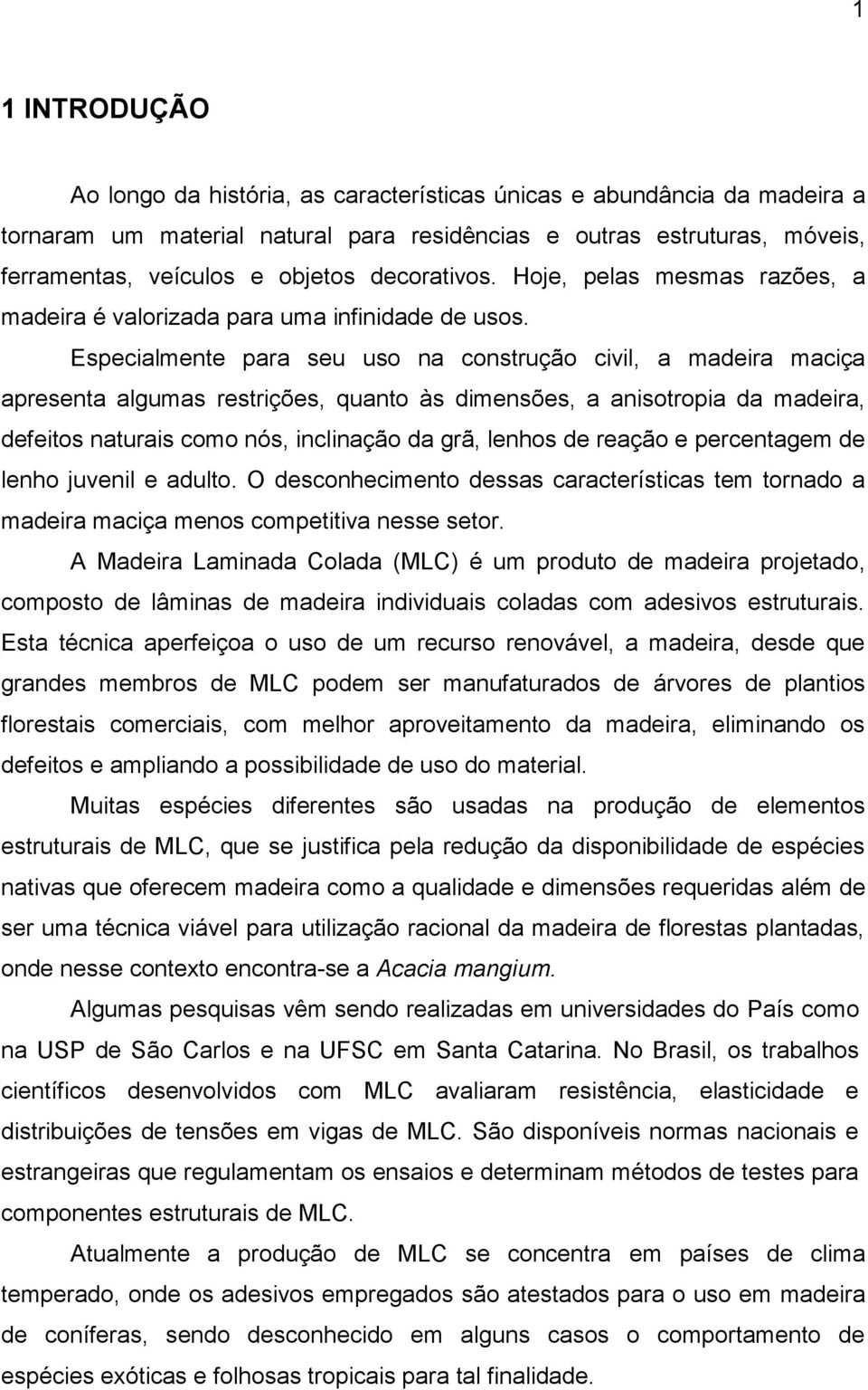 Especialmente para seu uso na construção civil, a madeira maciça apresenta algumas restrições, quanto às dimensões, a anisotropia da madeira, defeitos naturais como nós, inclinação da grã, lenhos de