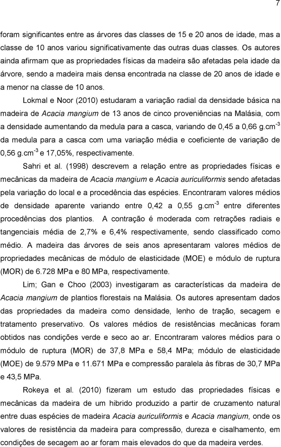 Lokmal e Noor (2010) estudaram a variação radial da densidade básica na madeira de Acacia mangium de 13 anos de cinco proveniências na Malásia, com a densidade aumentando da medula para a casca,