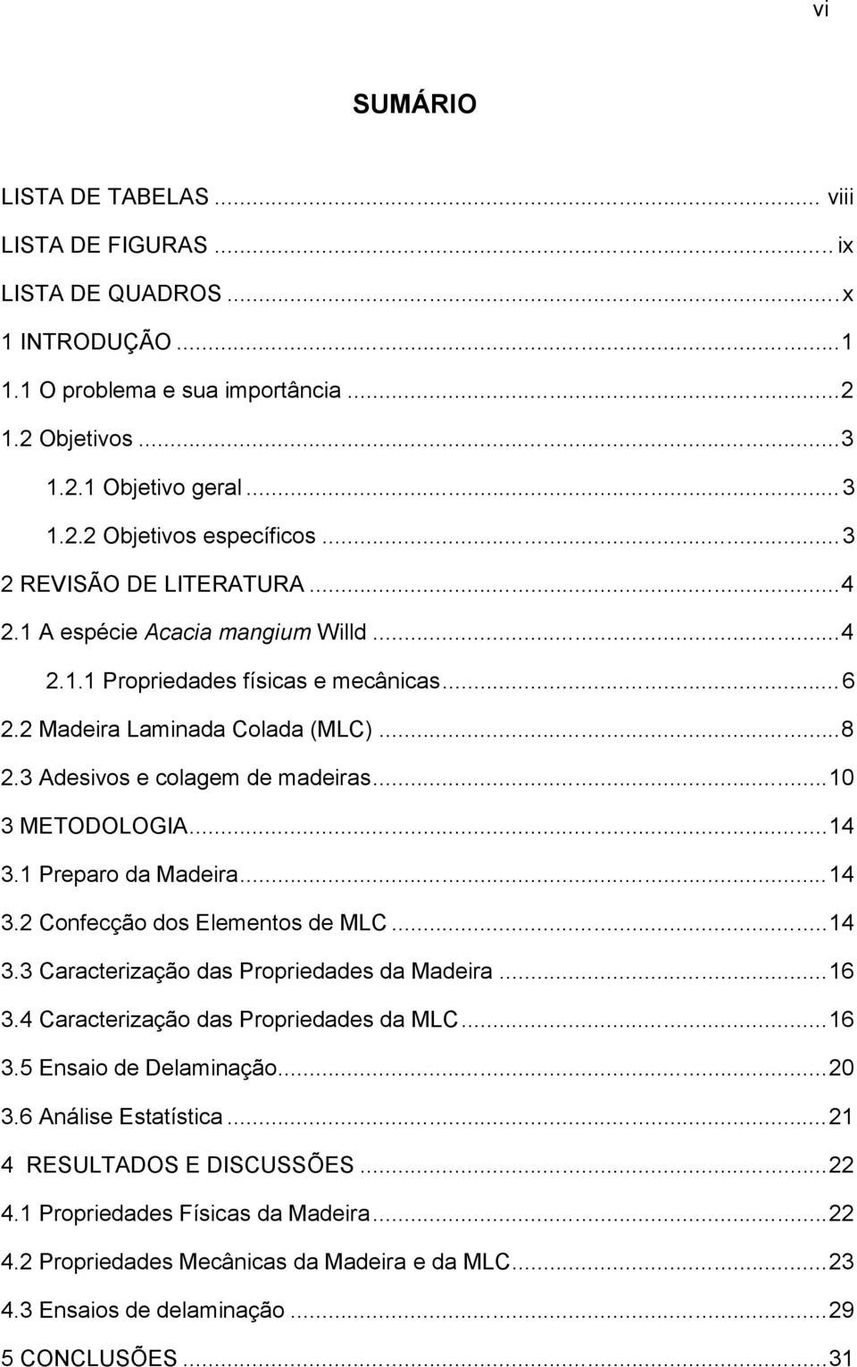 ..10 3 METODOLOGIA...14 3.1 Preparo da Madeira...14 3.2 Confecção dos Elementos de MLC...14 3.3 Caracterização das Propriedades da Madeira...16 3.4 Caracterização das Propriedades da MLC...16 3.5 Ensaio de Delaminação.