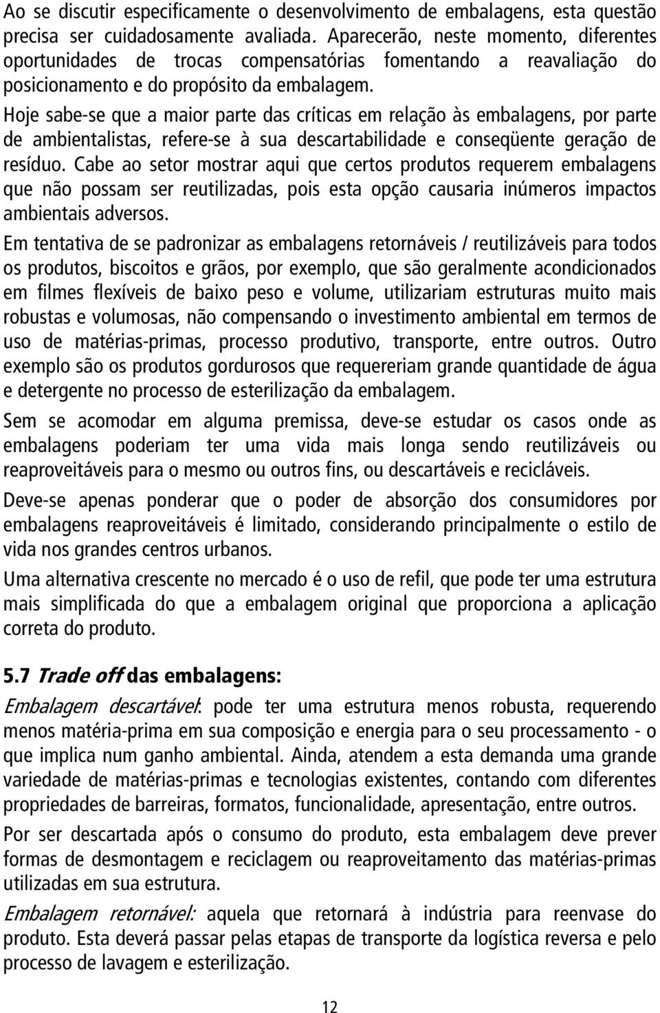 Hoje sabe-se que a maior parte das críticas em relação às embalagens, por parte de ambientalistas, refere-se à sua descartabilidade e conseqüente geração de resíduo.