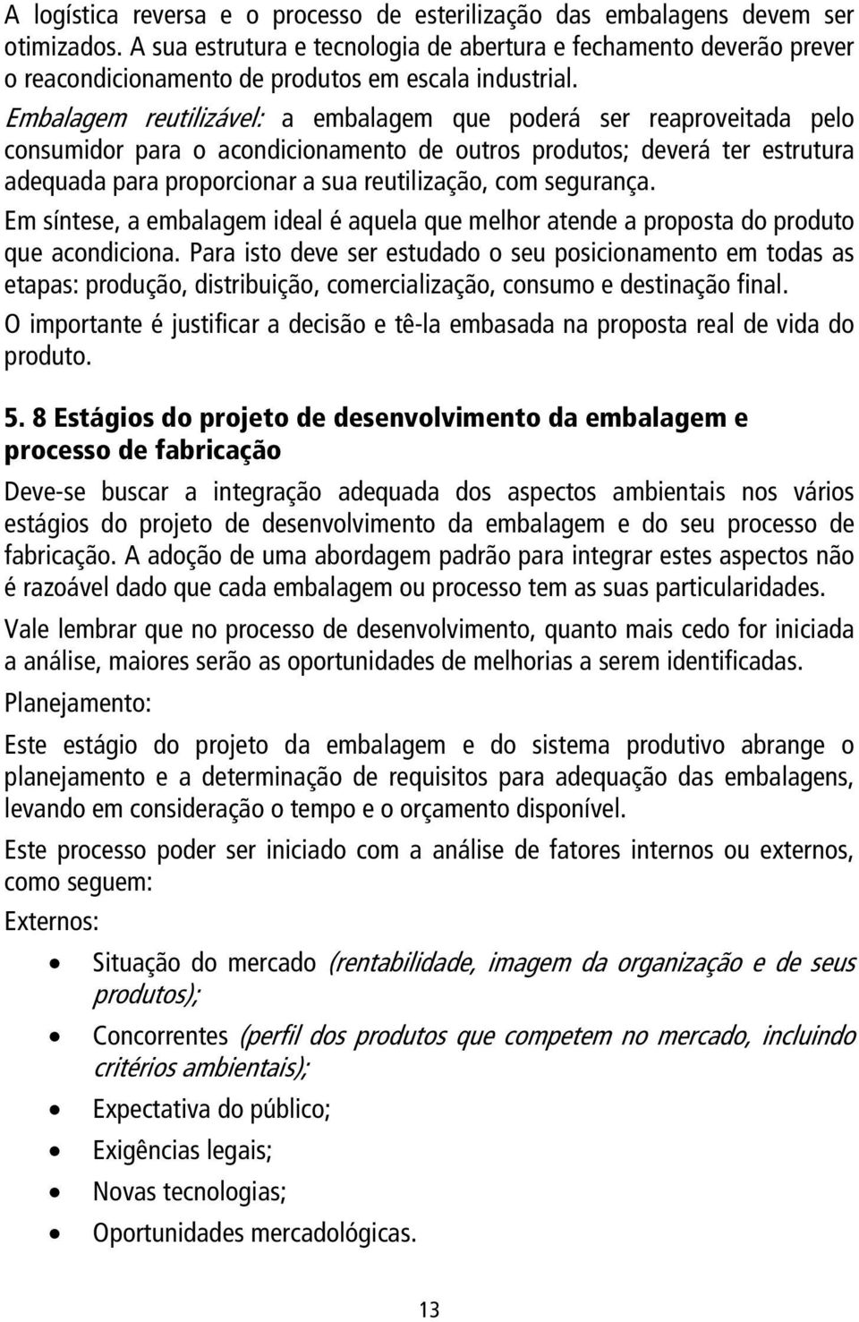 Embalagem reutilizável: a embalagem que poderá ser reaproveitada pelo consumidor para o acondicionamento de outros produtos; deverá ter estrutura adequada para proporcionar a sua reutilização, com