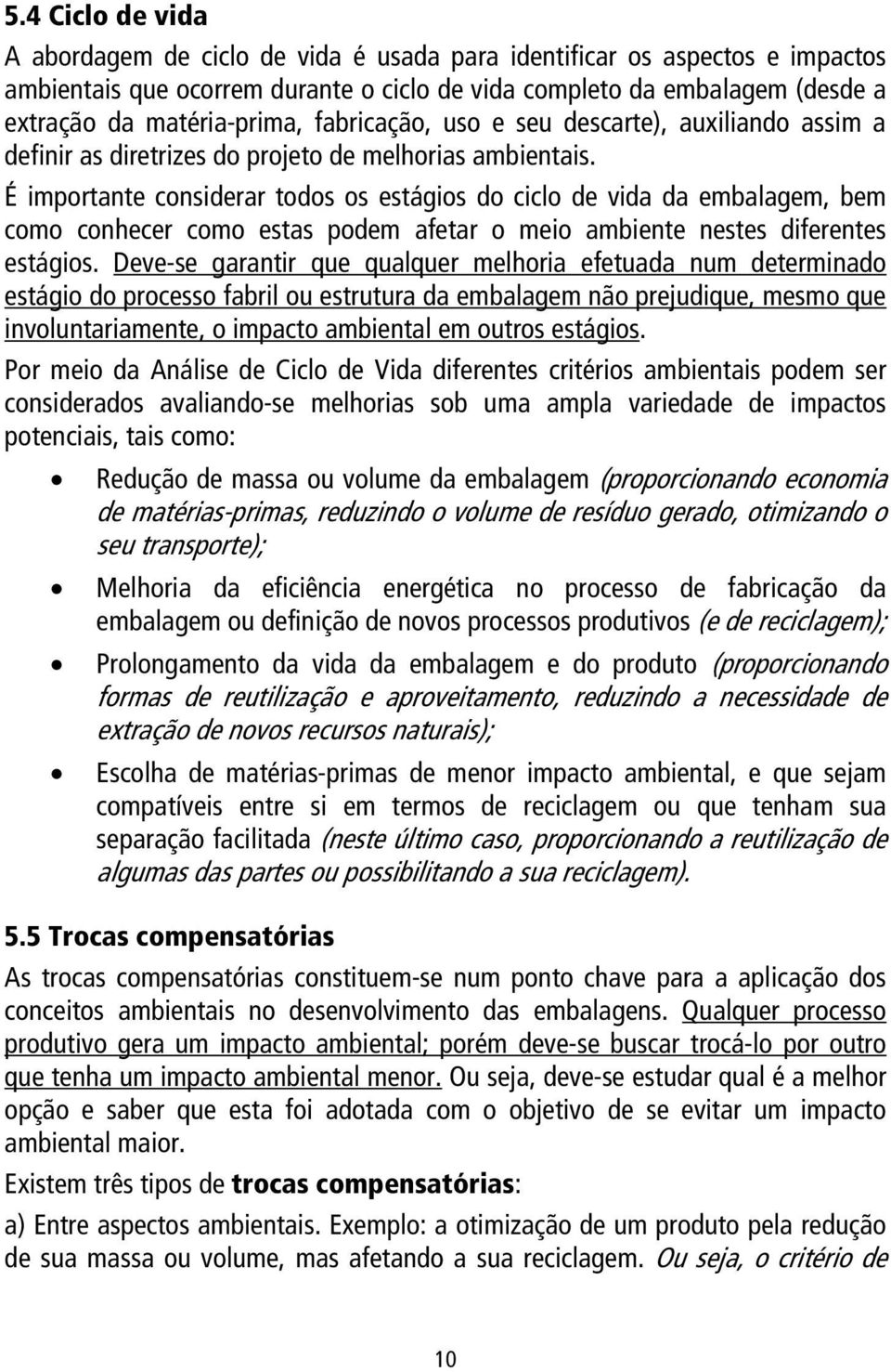 É importante considerar todos os estágios do ciclo de vida da embalagem, bem como conhecer como estas podem afetar o meio ambiente nestes diferentes estágios.