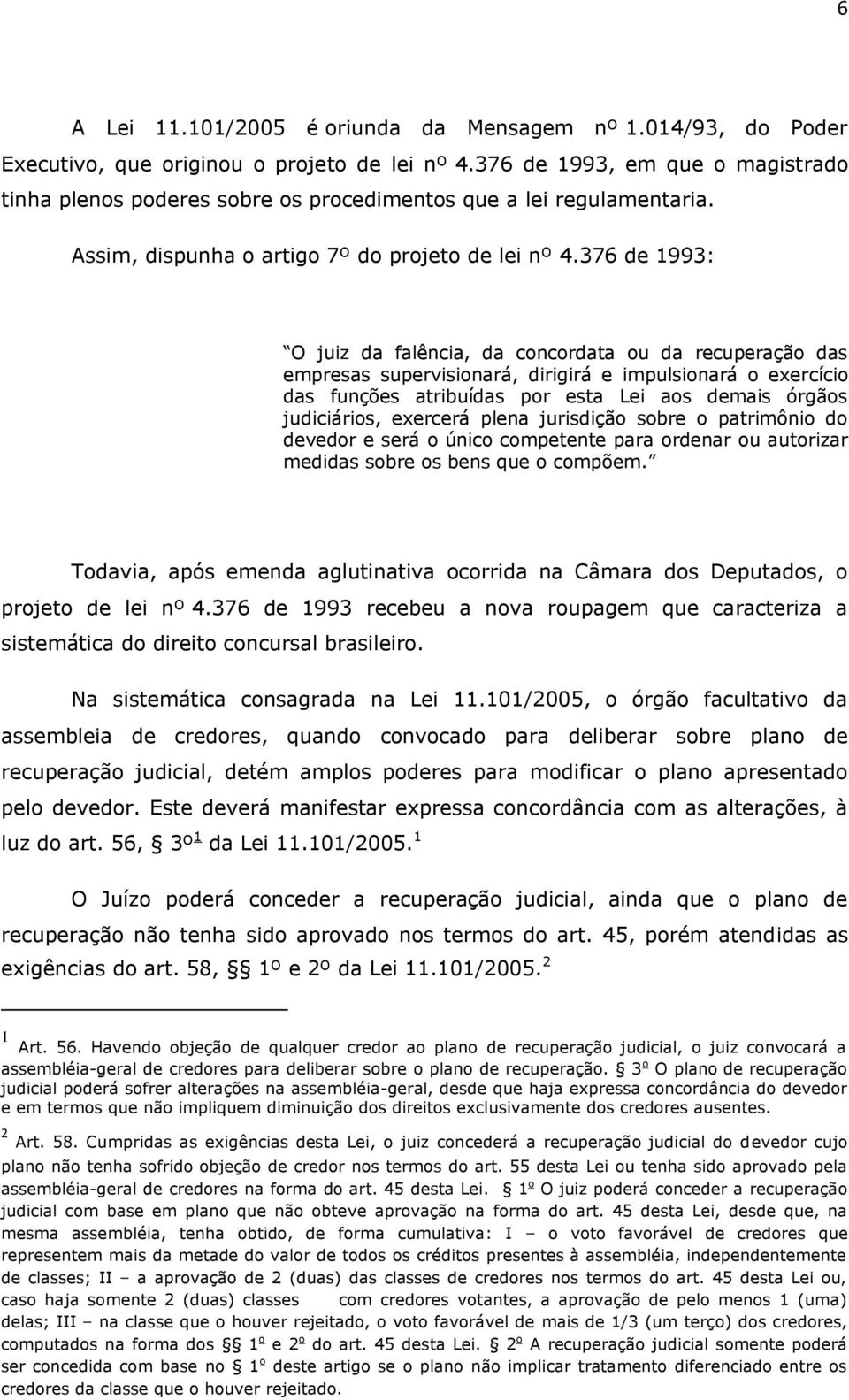 376 de 1993: O juiz da falência, da concordata ou da recuperação das empresas supervisionará, dirigirá e impulsionará o exercício das funções atribuídas por esta Lei aos demais órgãos judiciários,