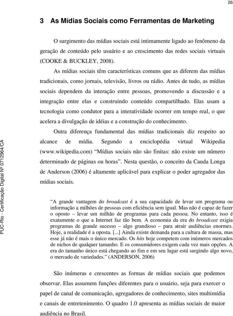 Antes de tudo, as mídias sociais dependem da interação entre pessoas, promovendo a discussão e a integração entre elas e construindo conteúdo compartilhado.