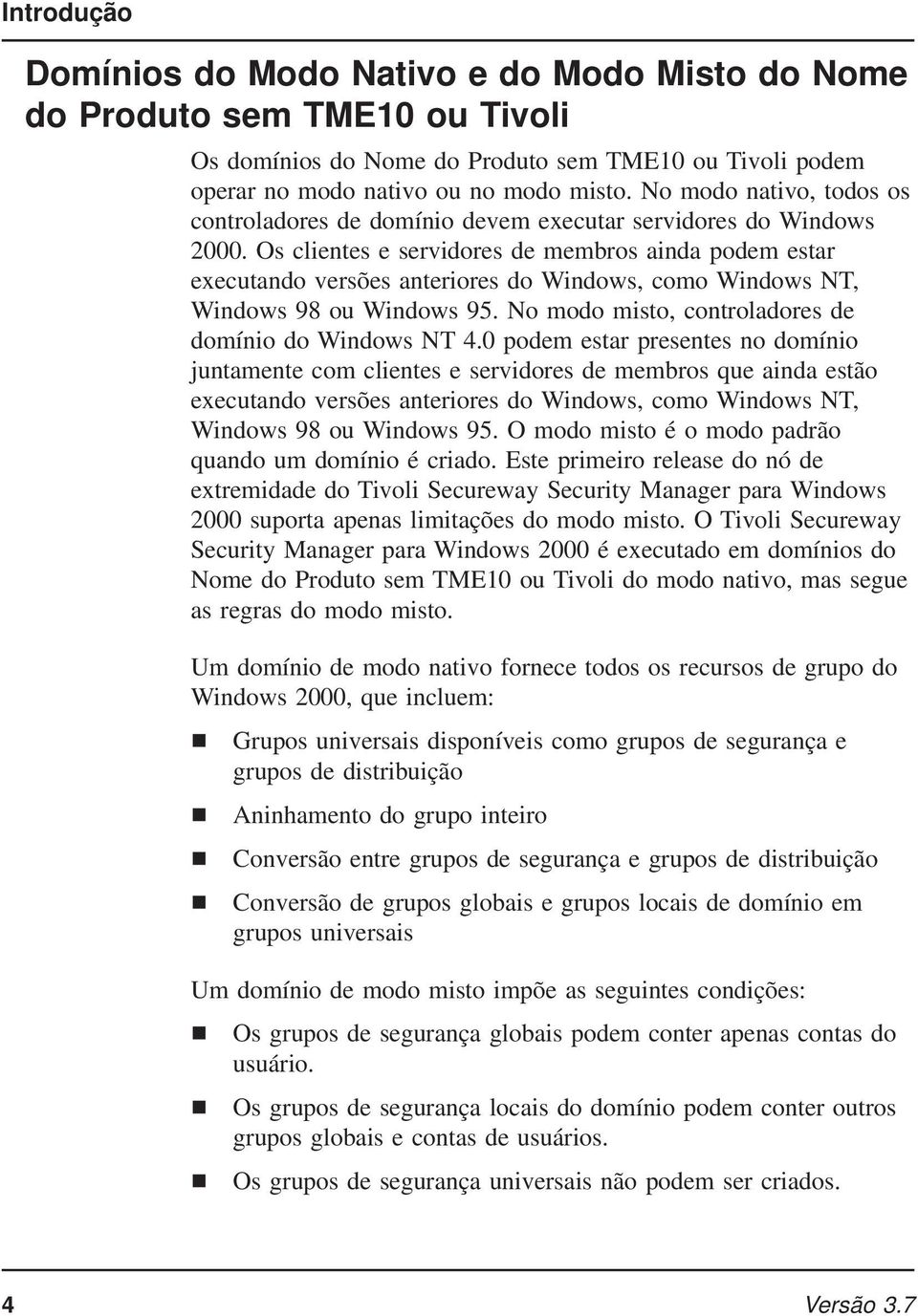 Os clientes e servidores de membros ainda podem estar executando versões anteriores do Windows, como Windows NT, Windows 98 ou Windows 95. No modo misto, controladores de domínio do Windows NT 4.