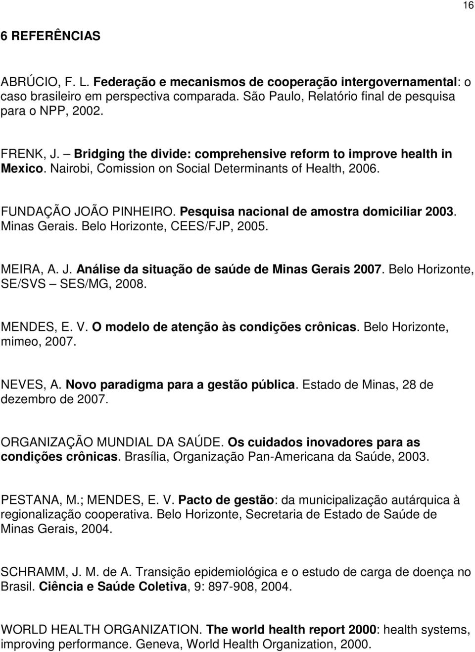 Minas Gerais. Belo Horizonte, CEES/FJP, 2005. MEIRA, A. J. Análise da situação de saúde de Minas Gerais 2007. Belo Horizonte, SE/SVS SES/MG, 2008. MENDES, E. V.