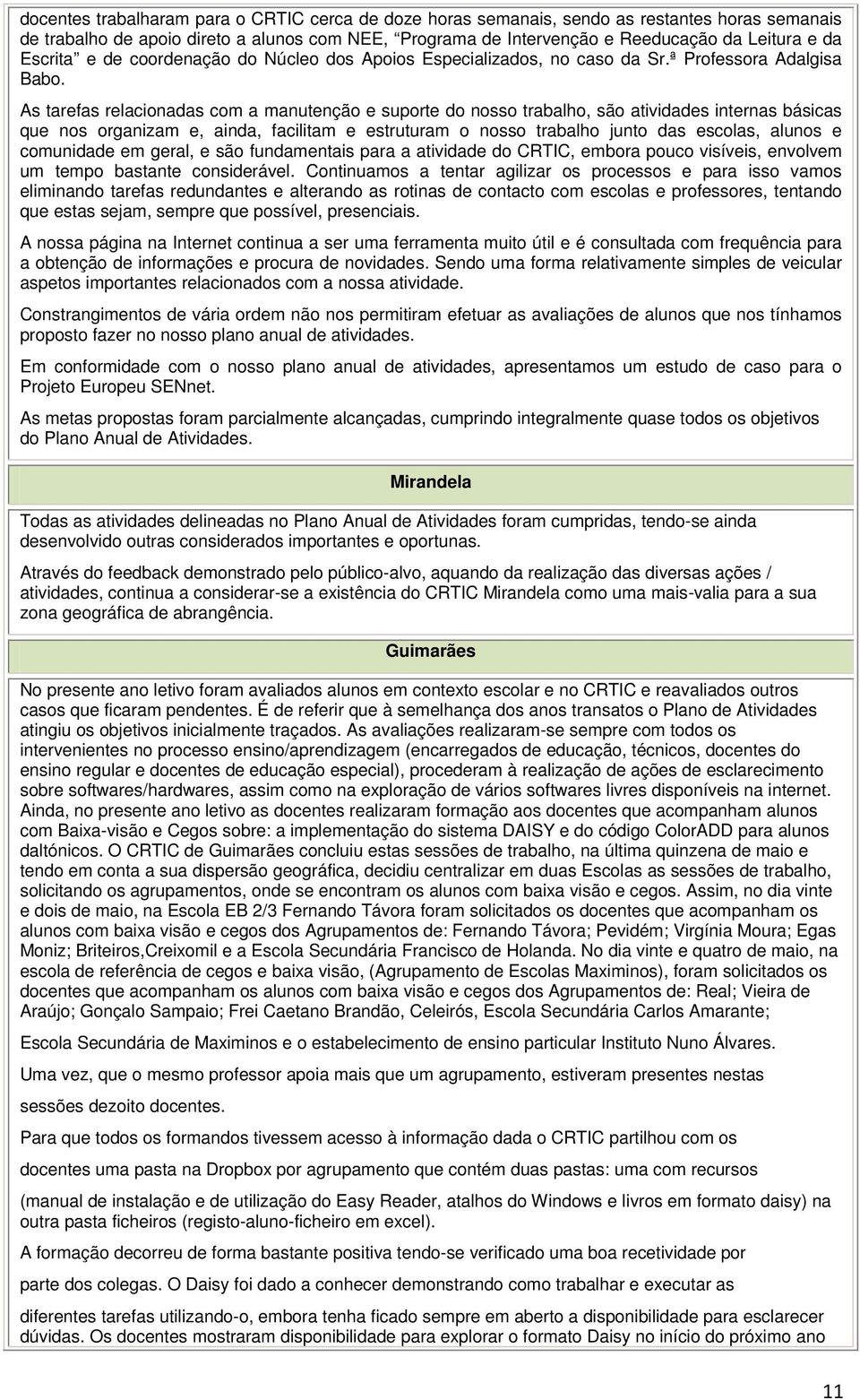 As tarefas relacionadas com a manutenção e suporte do nosso trabalho, são atividades internas básicas que nos organizam e, ainda, facilitam e estruturam o nosso trabalho junto das escolas, alunos e