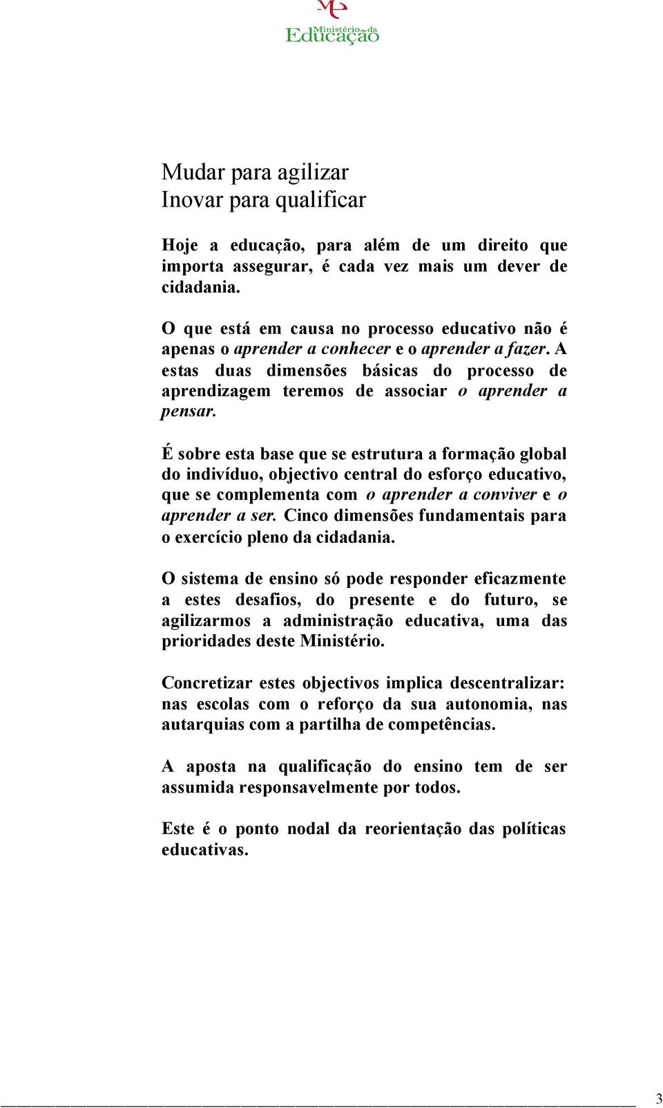 É sobre esta base que se estrutura a formação global do indivíduo, objectivo central do esforço educativo, que se complementa com o aprender a conviver e o aprender a ser.