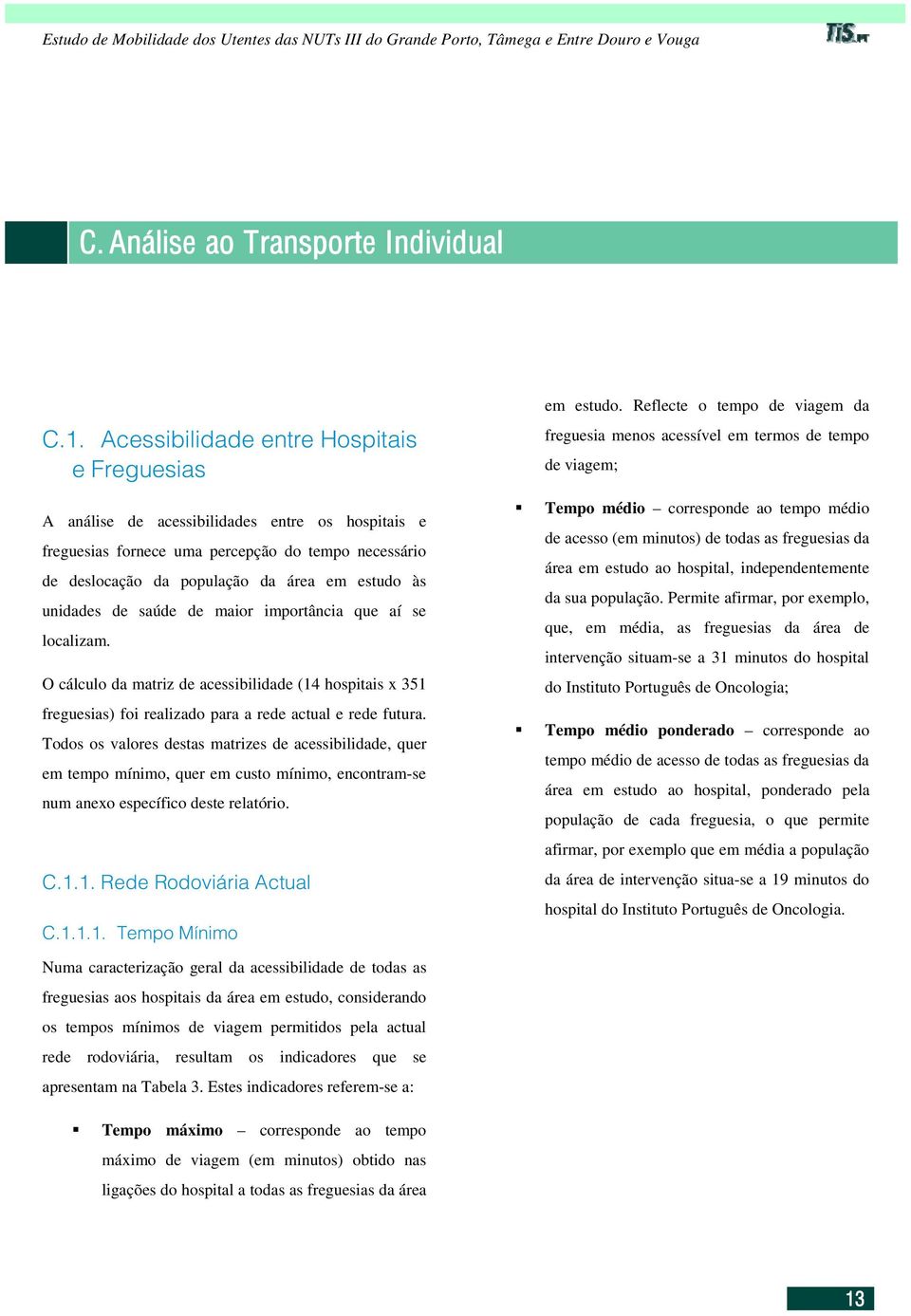 Todos os valores destas matrizes de acessibilidade, quer em tempo mínimo, quer em custo mínimo, encontram-se num anexo específico deste relatório.