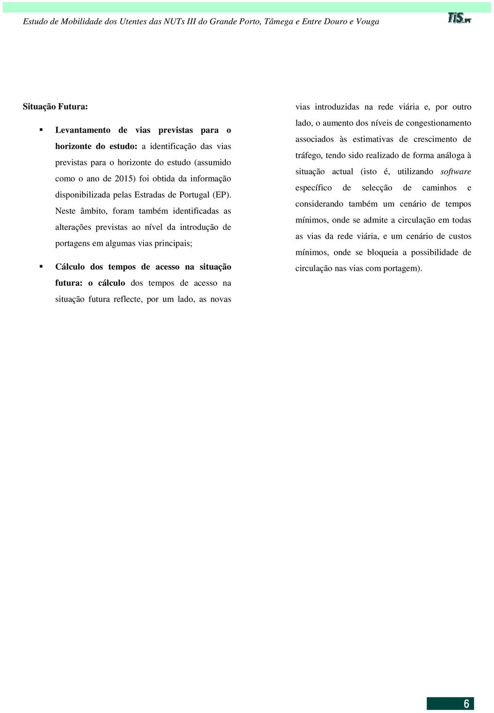 Neste âmbito, foram também identificadas as alterações previstas ao nível da introdução de portagens em algumas vias principais; Cálculo dos tempos de acesso na situação futura: o cálculo dos tempos