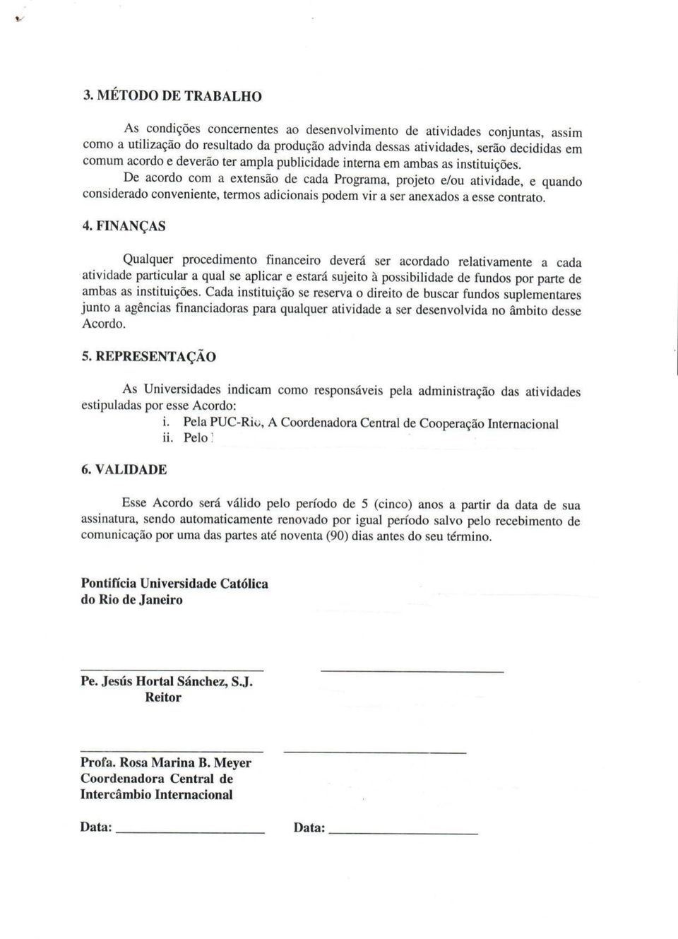 De acordo com a extensão de cada Programa, projeto e/ou atividade, e quando considerado conveniente, termos adicionais podem vir a ser anexados a esse contrato. 4.