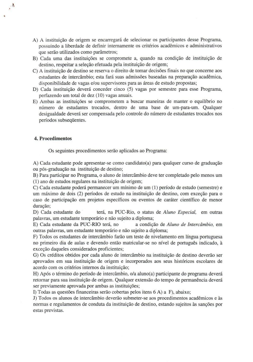 reserva o direito de tomar decisões finais no que concerne aos estudantes de intercâmbio; esta fará suas admissões baseadas na preparação acadêmica, disponibilidade de vagas e/ou supervisores para as