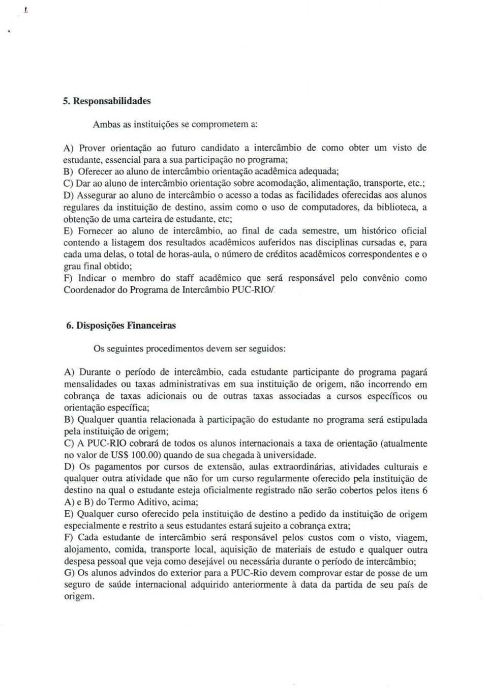 ; D) Assegurar ao aluno de intercâmbio o acesso a todas as facilidades oferecidas aos alunos regulares da instituição de destino, assim como o uso de computadores, da biblioteca, a obtenção de uma