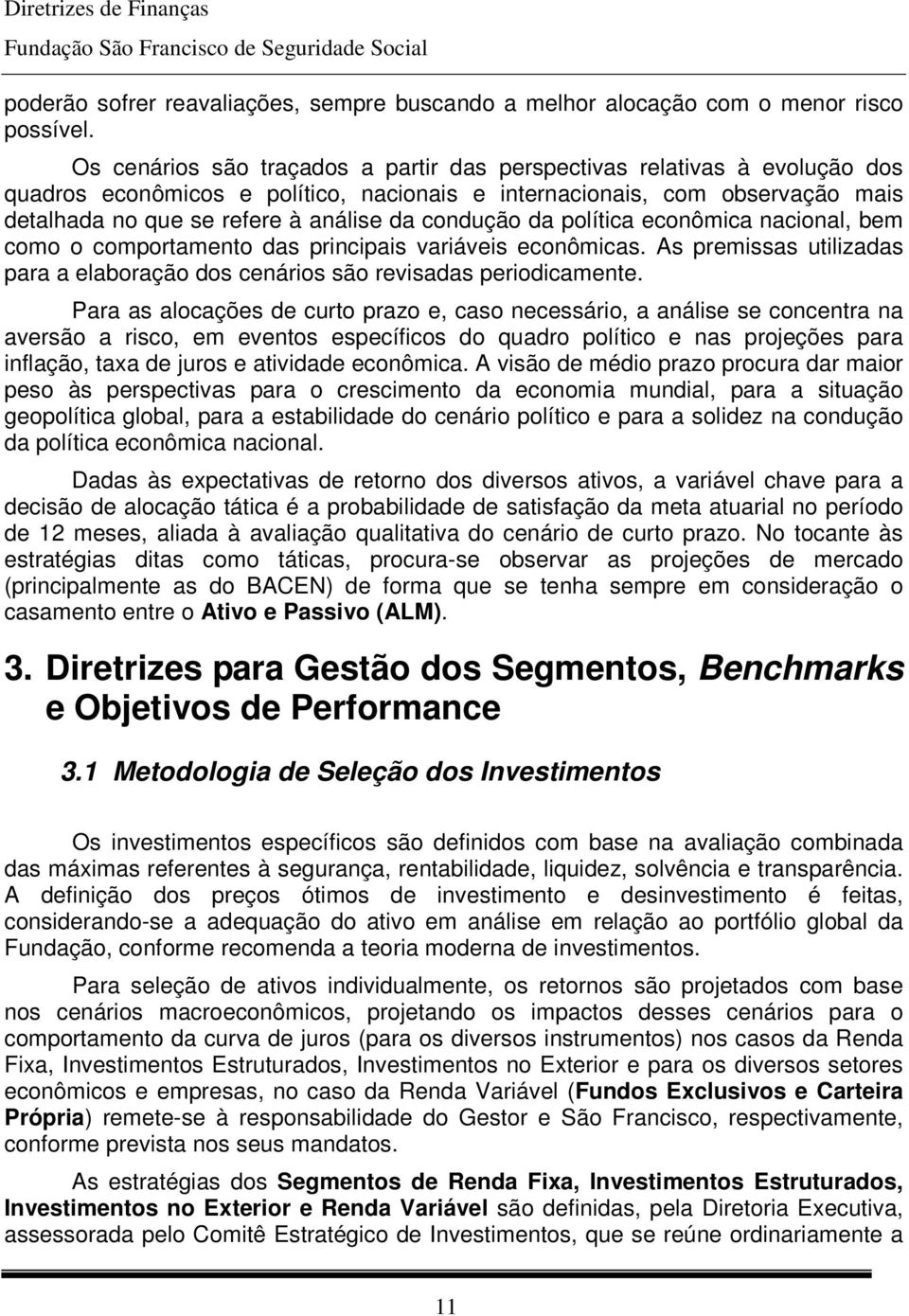 condução da política econômica nacional, bem como o comportamento das principais variáveis econômicas. As premissas utilizadas para a elaboração dos cenários são revisadas periodicamente.