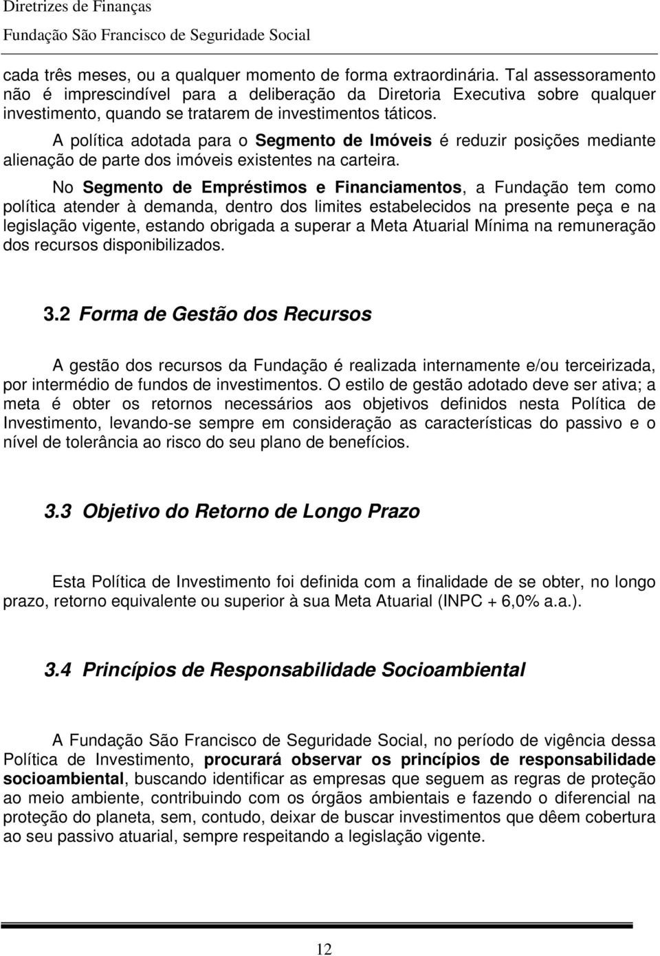 A política adotada para o Segmento de Imóveis é reduzir posições mediante alienação de parte dos imóveis existentes na carteira.