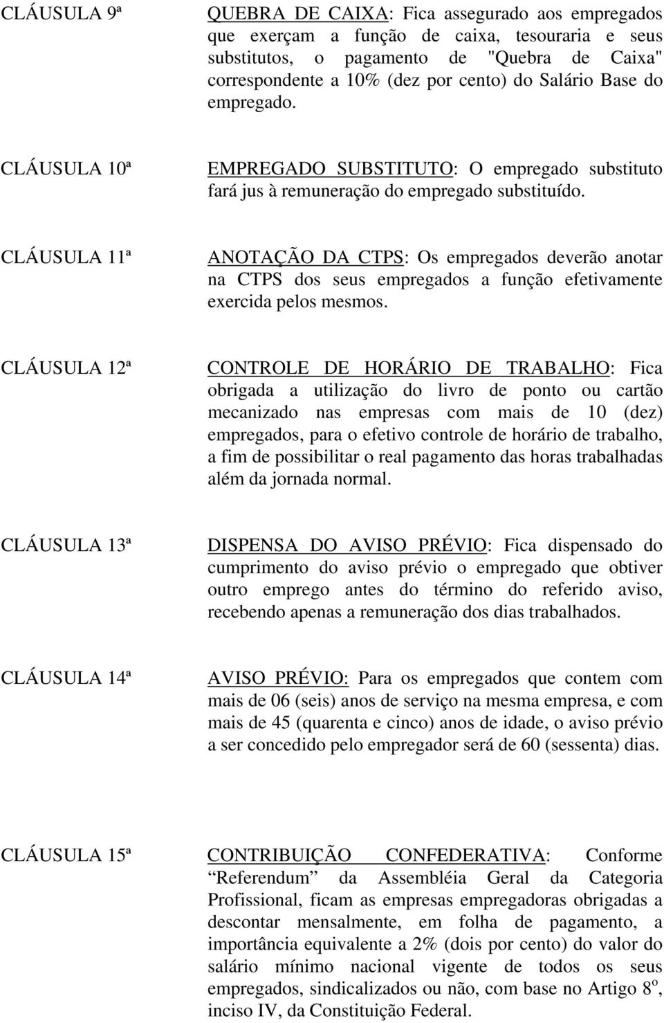 CLÁUSULA 11ª ANOTAÇÃO DA CTPS: Os empregados deverão anotar na CTPS dos seus empregados a função efetivamente exercida pelos mesmos.