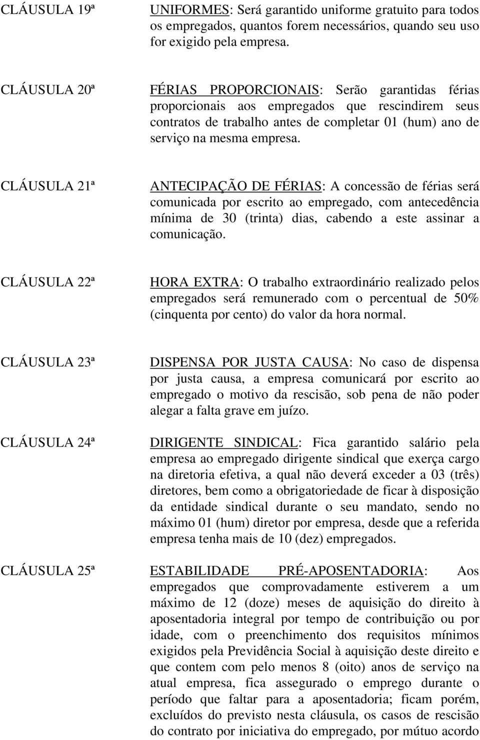 CLÁUSULA 21ª ANTECIPAÇÃO DE FÉRIAS: A concessão de férias será comunicada por escrito ao empregado, com antecedência mínima de 30 (trinta) dias, cabendo a este assinar a comunicação.