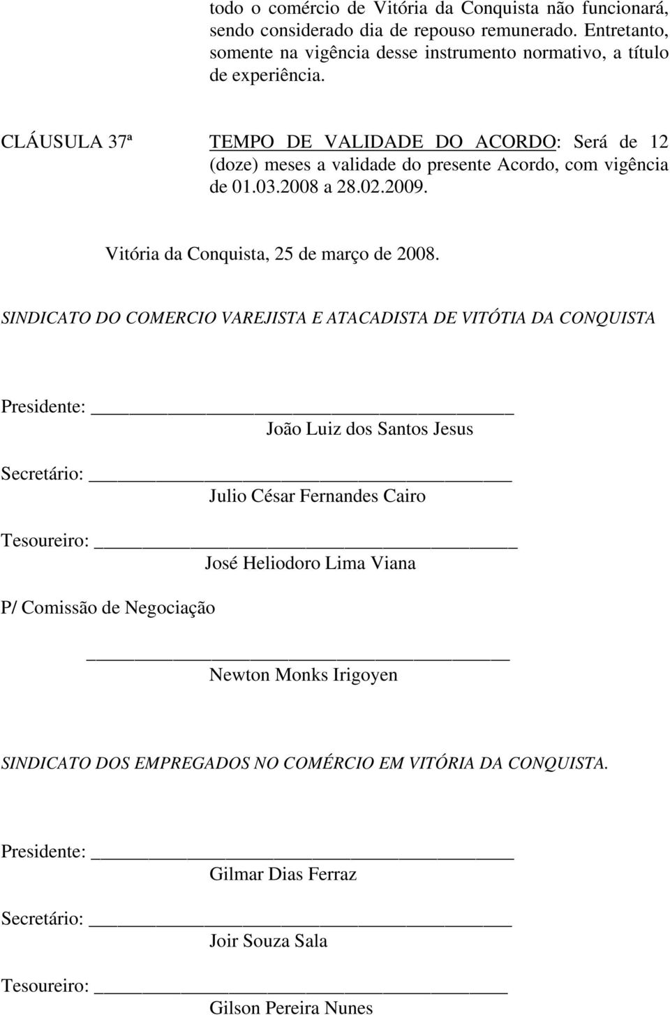 SINDICATO DO COMERCIO VAREJISTA E ATACADISTA DE VITÓTIA DA CONQUISTA Presidente: João Luiz dos Santos Jesus Secretário: Julio César Fernandes Cairo Tesoureiro: José Heliodoro Lima Viana P/