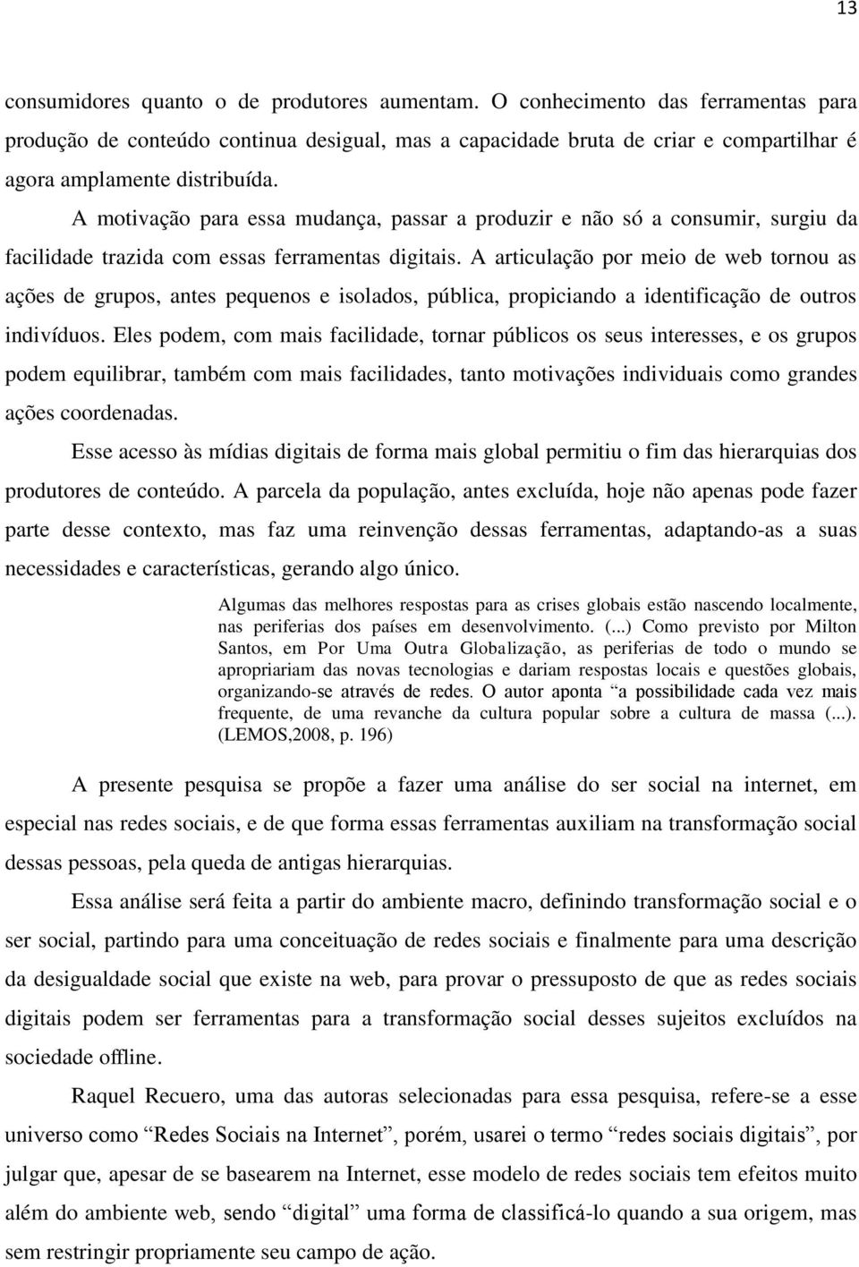 A motivação para essa mudança, passar a produzir e não só a consumir, surgiu da facilidade trazida com essas ferramentas digitais.