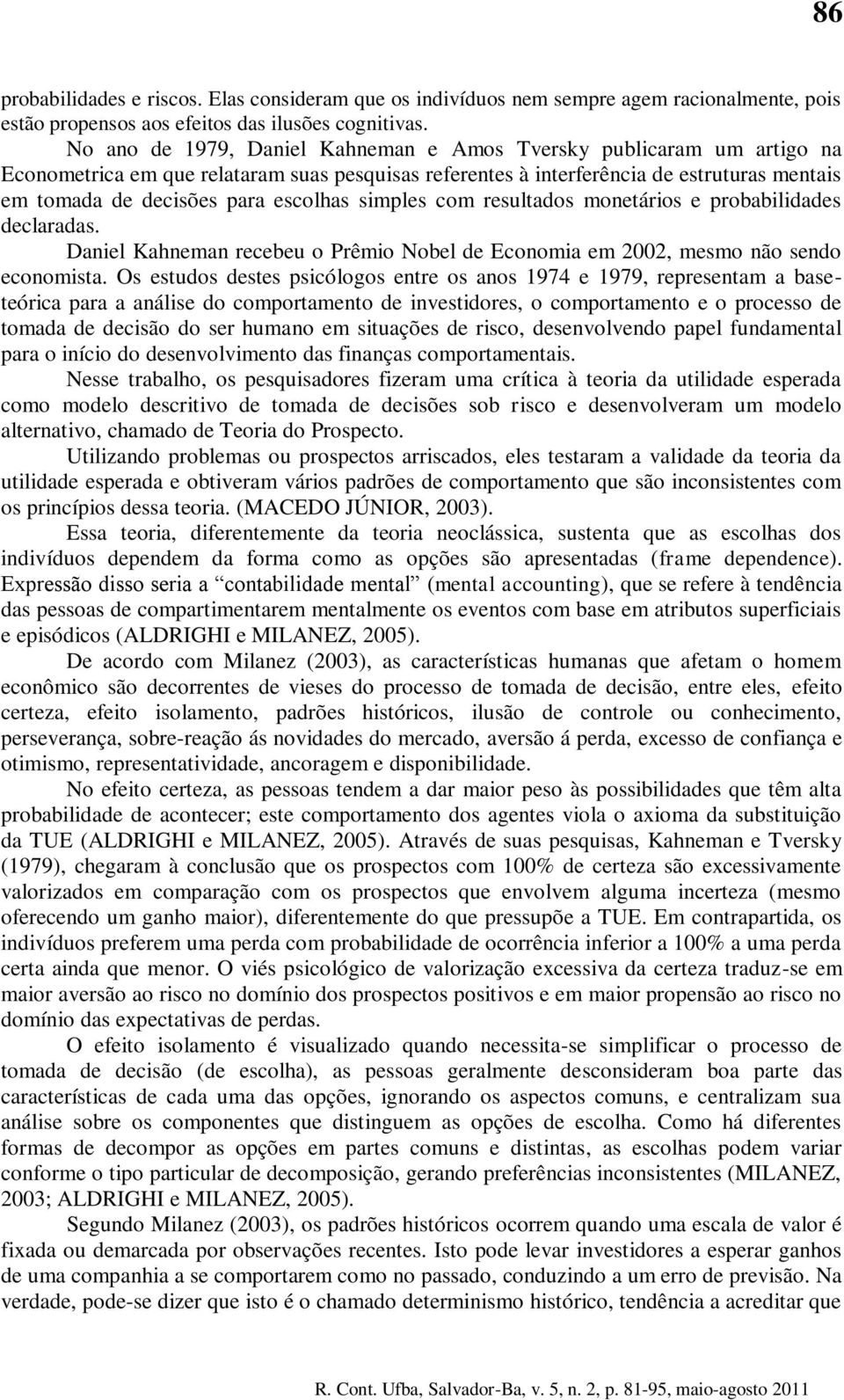 escolhas simples com resultados monetários e probabilidades declaradas. Daniel Kahneman recebeu o Prêmio Nobel de Economia em 2002, mesmo não sendo economista.