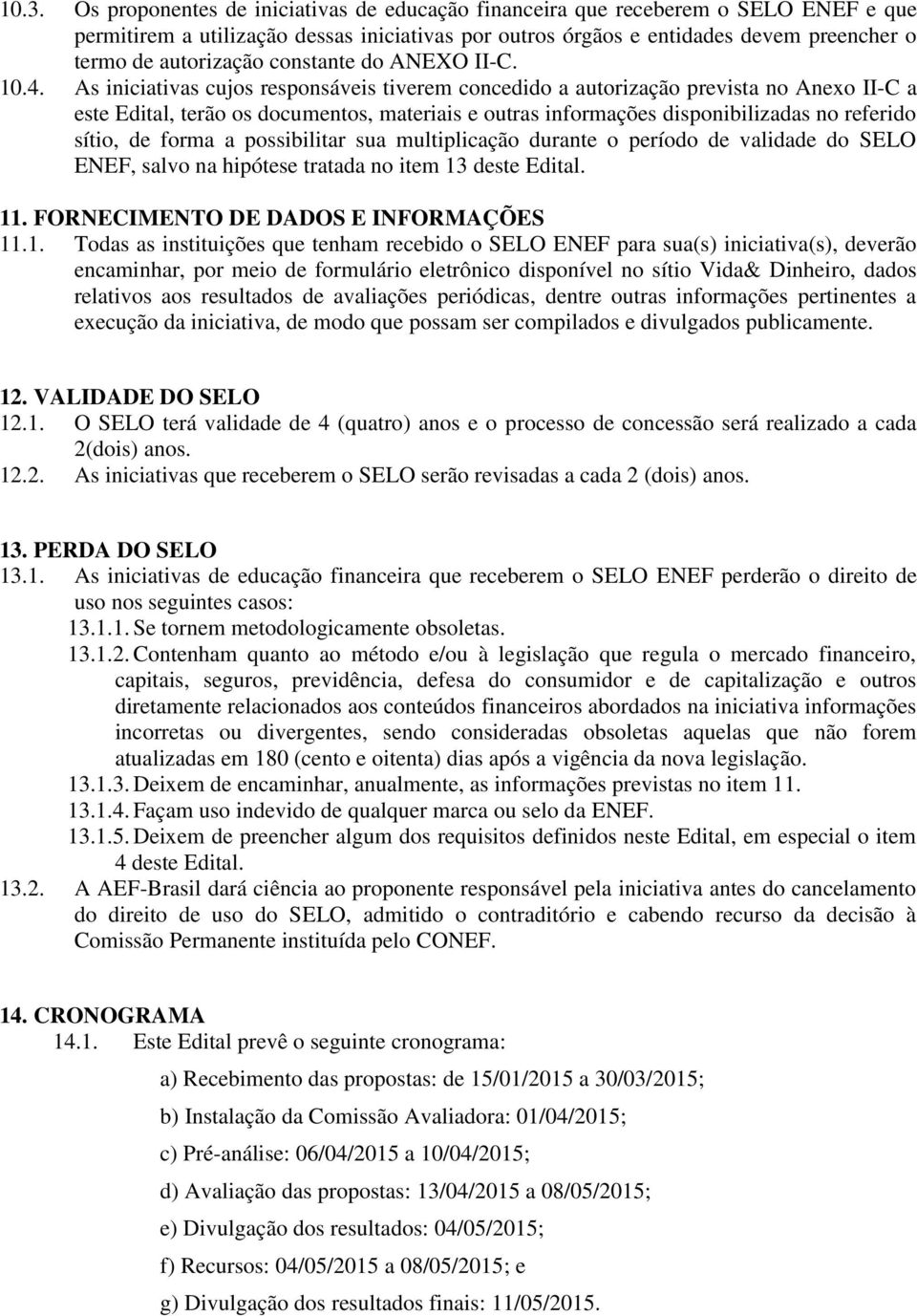 As iniciativas cujos responsáveis tiverem concedido a autorização prevista no Anexo II-C a este Edital, terão os documentos, materiais e outras informações disponibilizadas no referido sítio, de