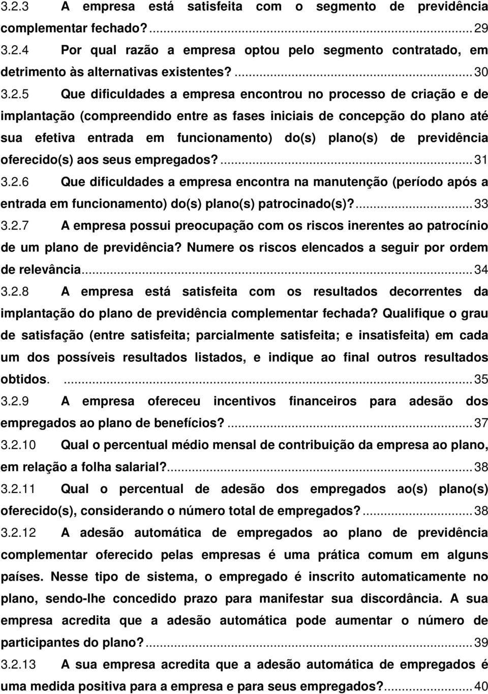 de previdência oferecido(s) aos seus empregados?... 31 3.2.6 Que dificuldades a empresa encontra na manutenção (período após a entrada em funcionamento) do(s) plano(s) patrocinado(s)?... 33 3.2.7 A empresa possui preocupação com os riscos inerentes ao patrocínio de um plano de previdência?