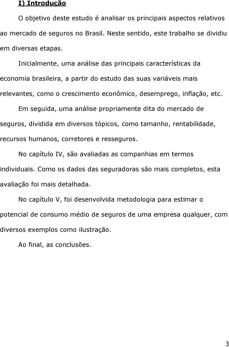 Em seguida, uma análise propriamente dita do mercado de seguros, dividida em diversos tópicos, como tamanho, rentabilidade, recursos humanos, corretores e resseguros.