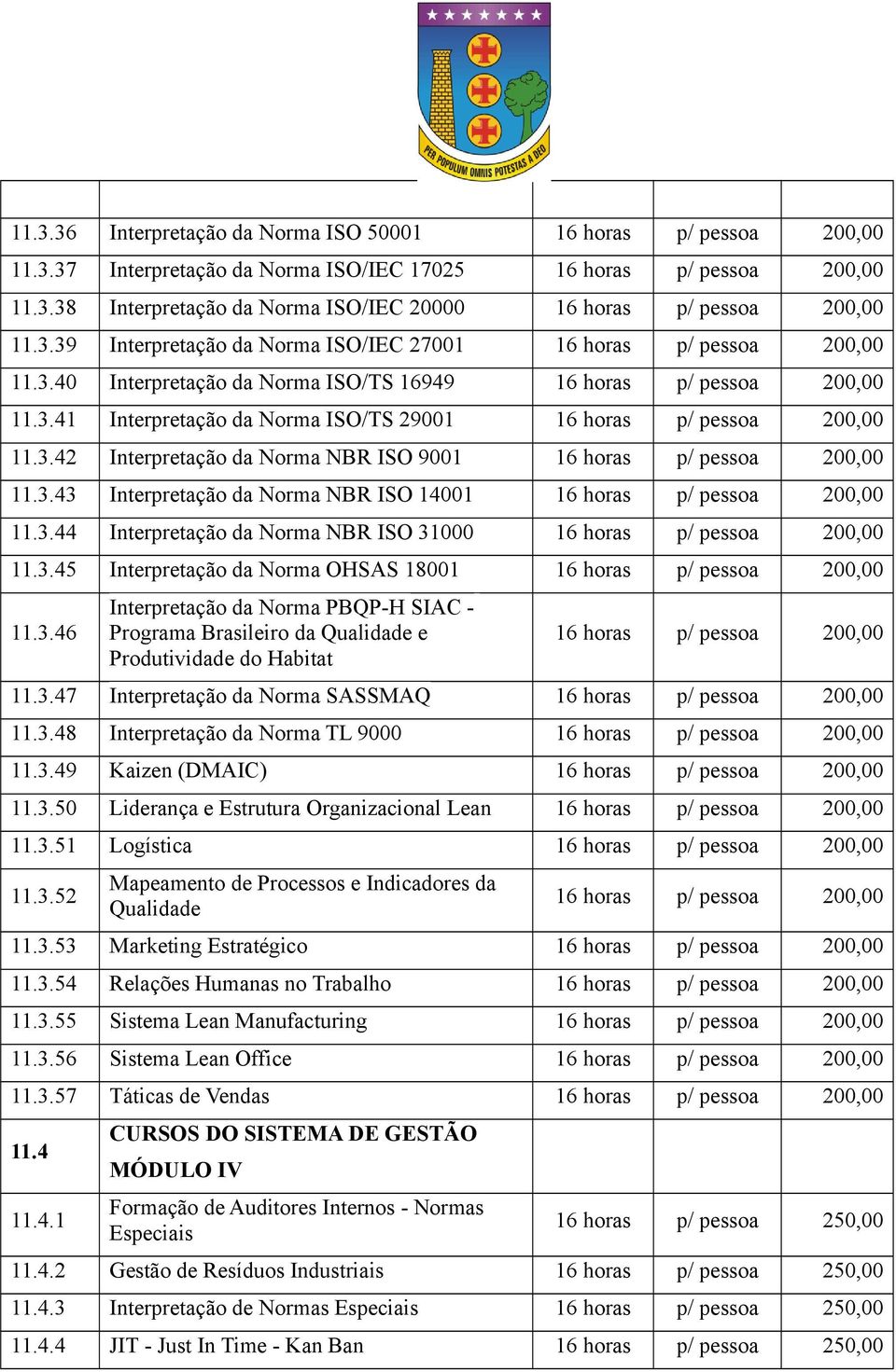 3.46 Interpretação da Norma PBQP-H SIAC - Programa Brasileiro da Qualidade e Produtividade do Habitat 11.3.47 Interpretação da Norma SASSMAQ 11.3.48 Interpretação da Norma TL 9000 11.3.49 Kaizen (DMAIC) 11.