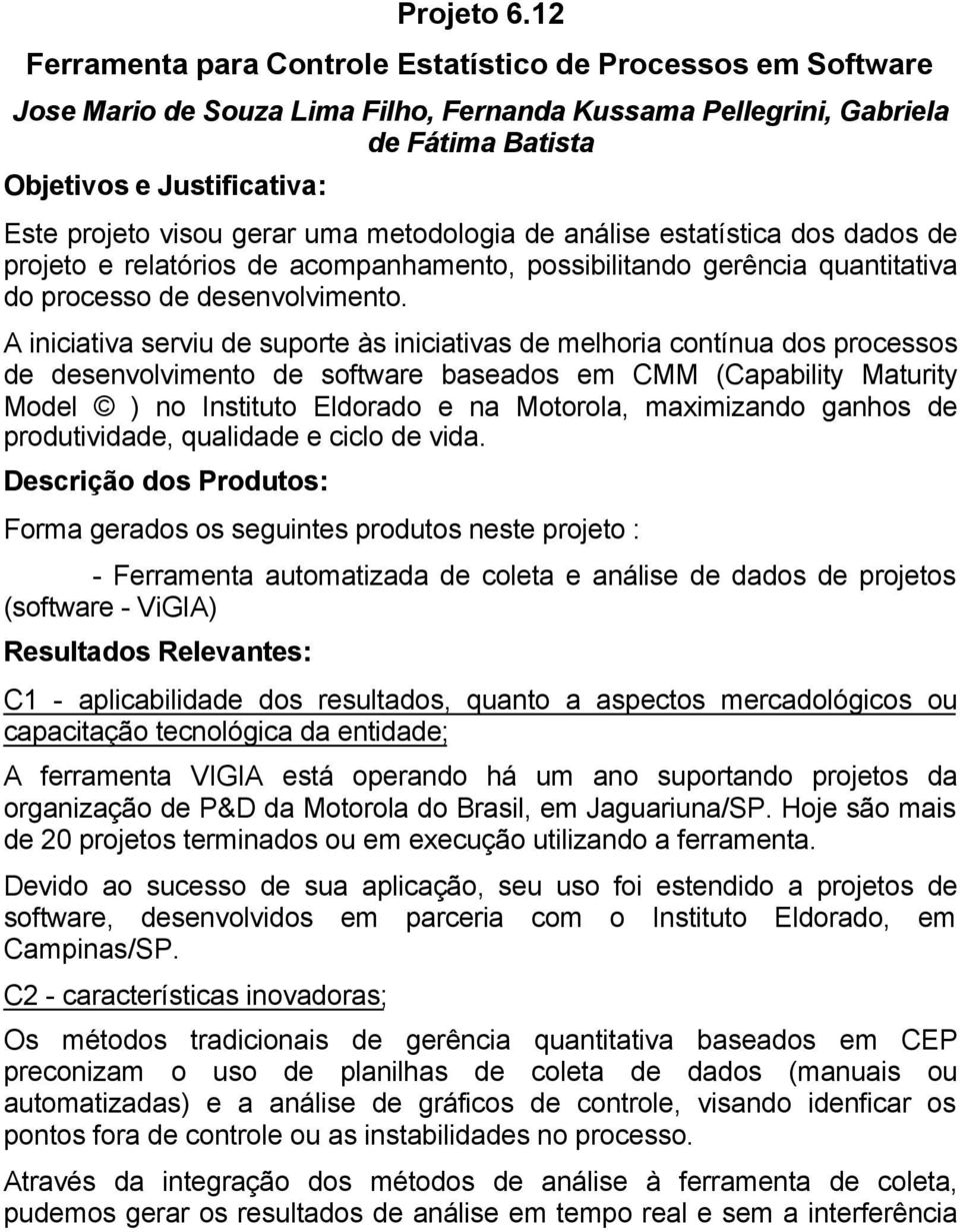 gerar uma metodologia de análise estatística dos dados de projeto e relatórios de acompanhamento, possibilitando gerência quantitativa do processo de desenvolvimento.