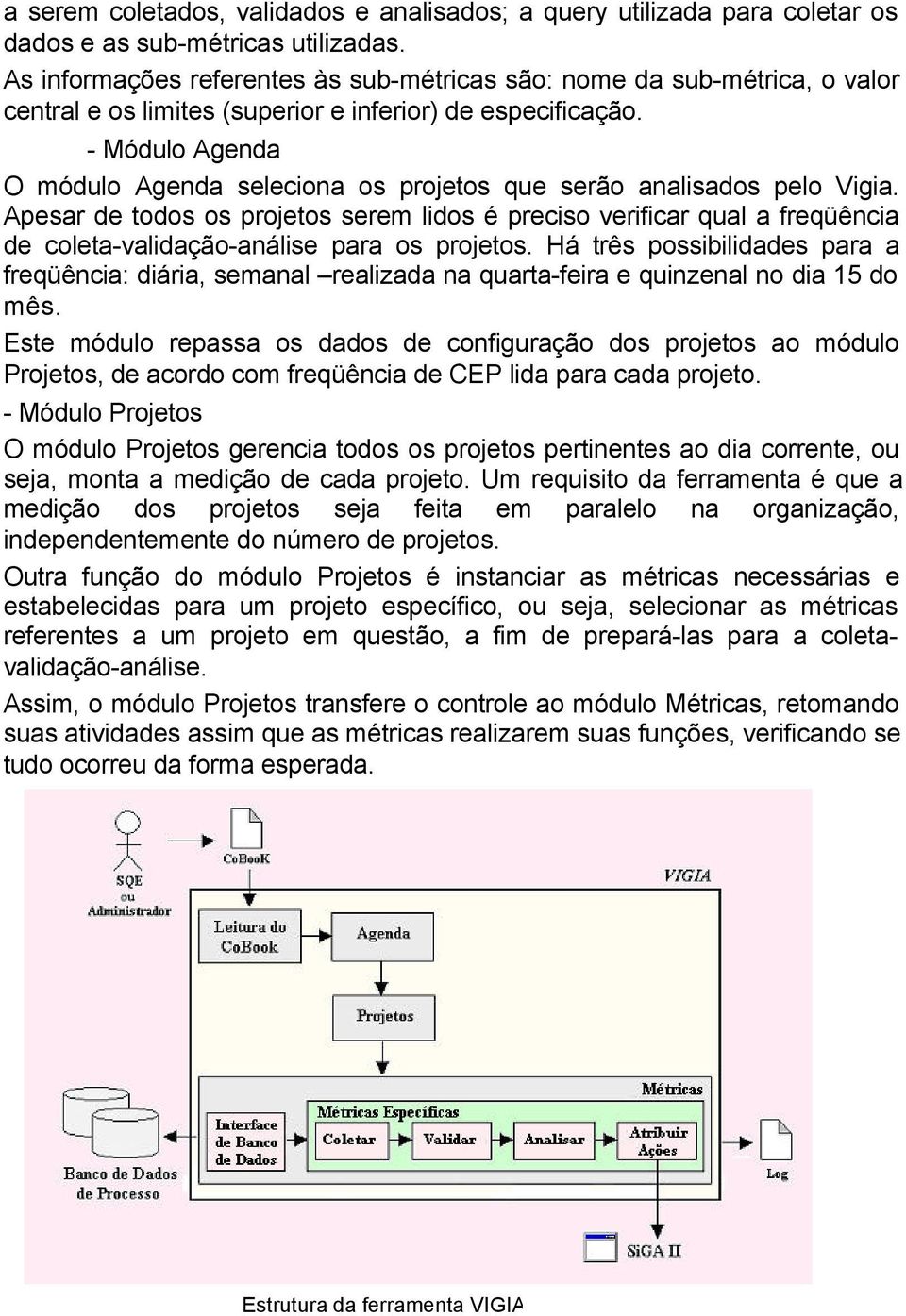 - Módulo Agenda O módulo Agenda seleciona os projetos que serão analisados pelo Vigia.