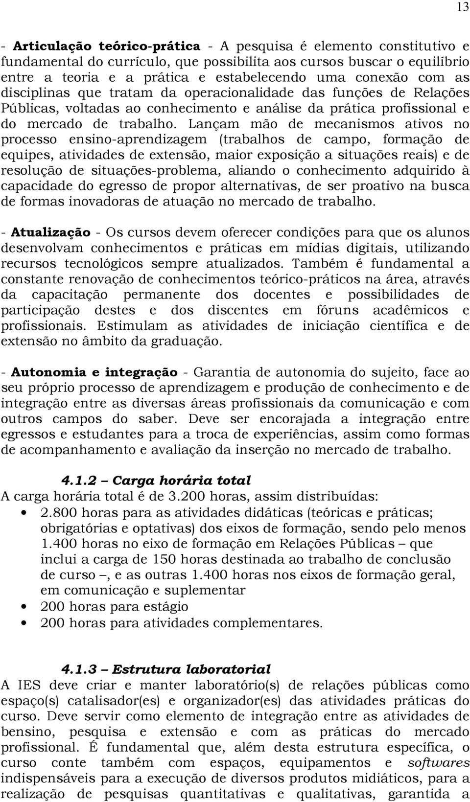 Lançam mão de mecanismos ativos no processo ensino-aprendizagem (trabalhos de campo, formação de equipes, atividades de extensão, maior exposição a situações reais) e de resolução de