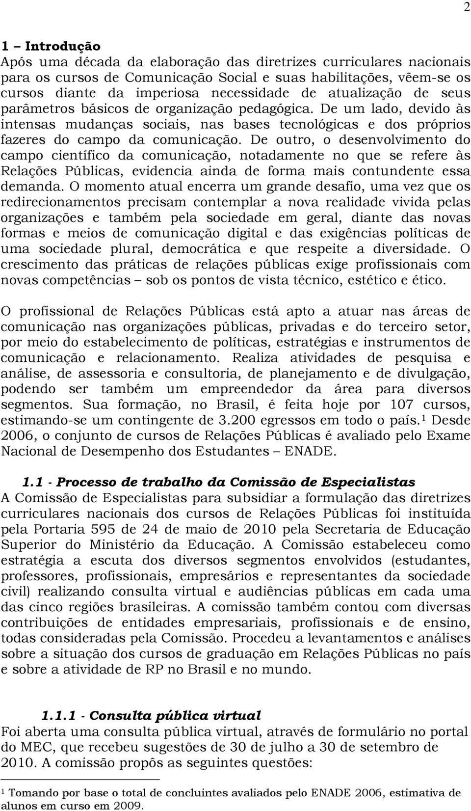 De outro, o desenvolvimento do campo científico da comunicação, notadamente no que se refere às Relações Públicas, evidencia ainda de forma mais contundente essa demanda.