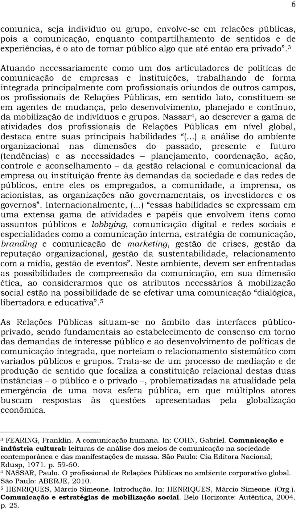 3 Atuando necessariamente como um dos articuladores de políticas de comunicação de empresas e instituições, trabalhando de forma integrada principalmente com profissionais oriundos de outros campos,