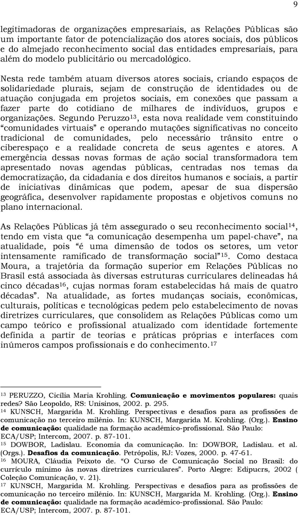 Nesta rede também atuam diversos atores sociais, criando espaços de solidariedade plurais, sejam de construção de identidades ou de atuação conjugada em projetos sociais, em conexões que passam a