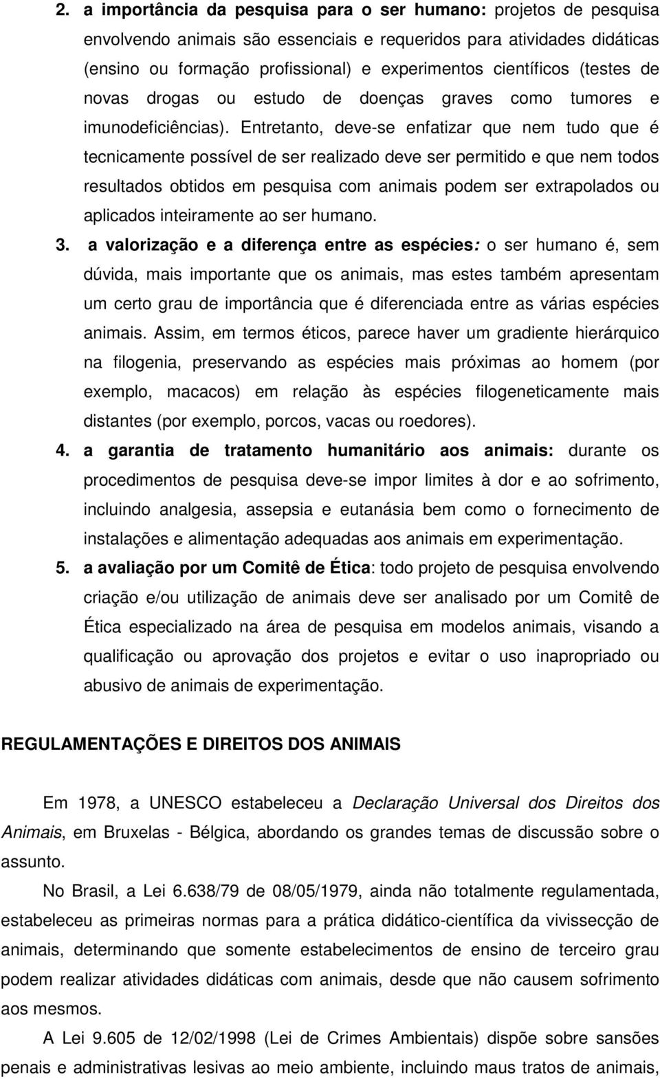 Entretanto, deve-se enfatizar que nem tudo que é tecnicamente possível de ser realizado deve ser permitido e que nem todos resultados obtidos em pesquisa com animais podem ser extrapolados ou