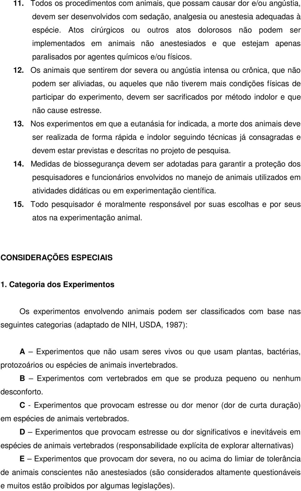 Os animais que sentirem dor severa ou angústia intensa ou crônica, que não podem ser aliviadas, ou aqueles que não tiverem mais condições físicas de participar do experimento, devem ser sacrificados