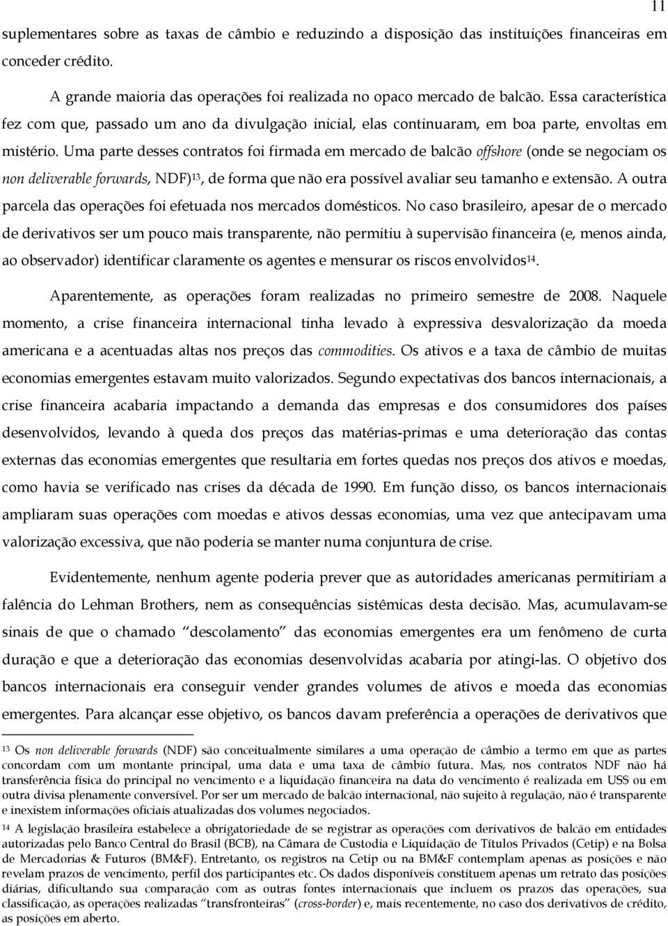 Uma parte desses contratos foi firmada em mercado de balcão offshore (onde se negociam os non deliverable forwards, NDF), de forma que não era possível avaliar seu tamanho e extensão.