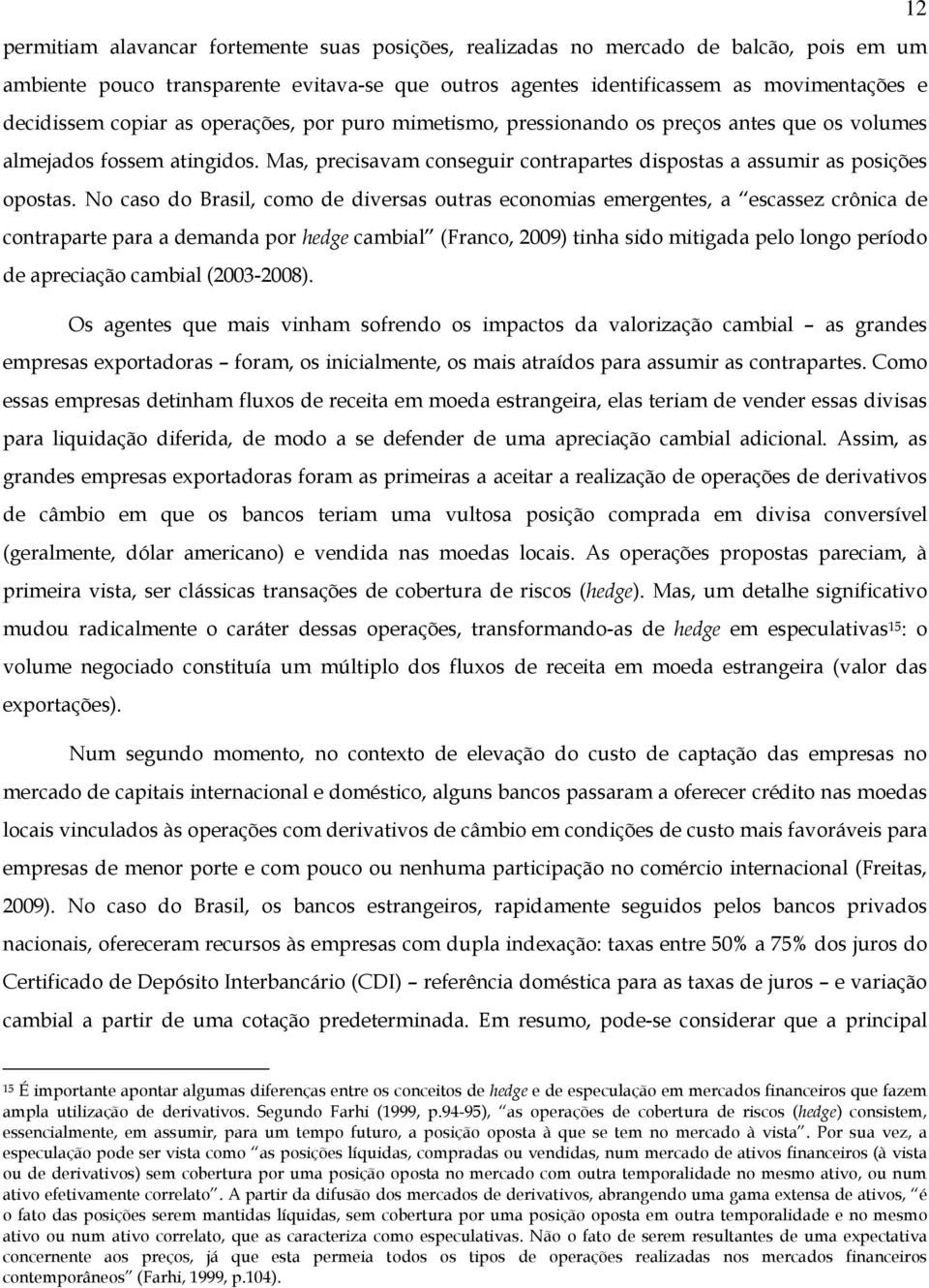 No caso do Brasil, como de diversas outras economias emergentes, a escassez crônica de contraparte para a demanda por hedge cambial (Franco, ) tinha sido mitigada pelo longo período de apreciação