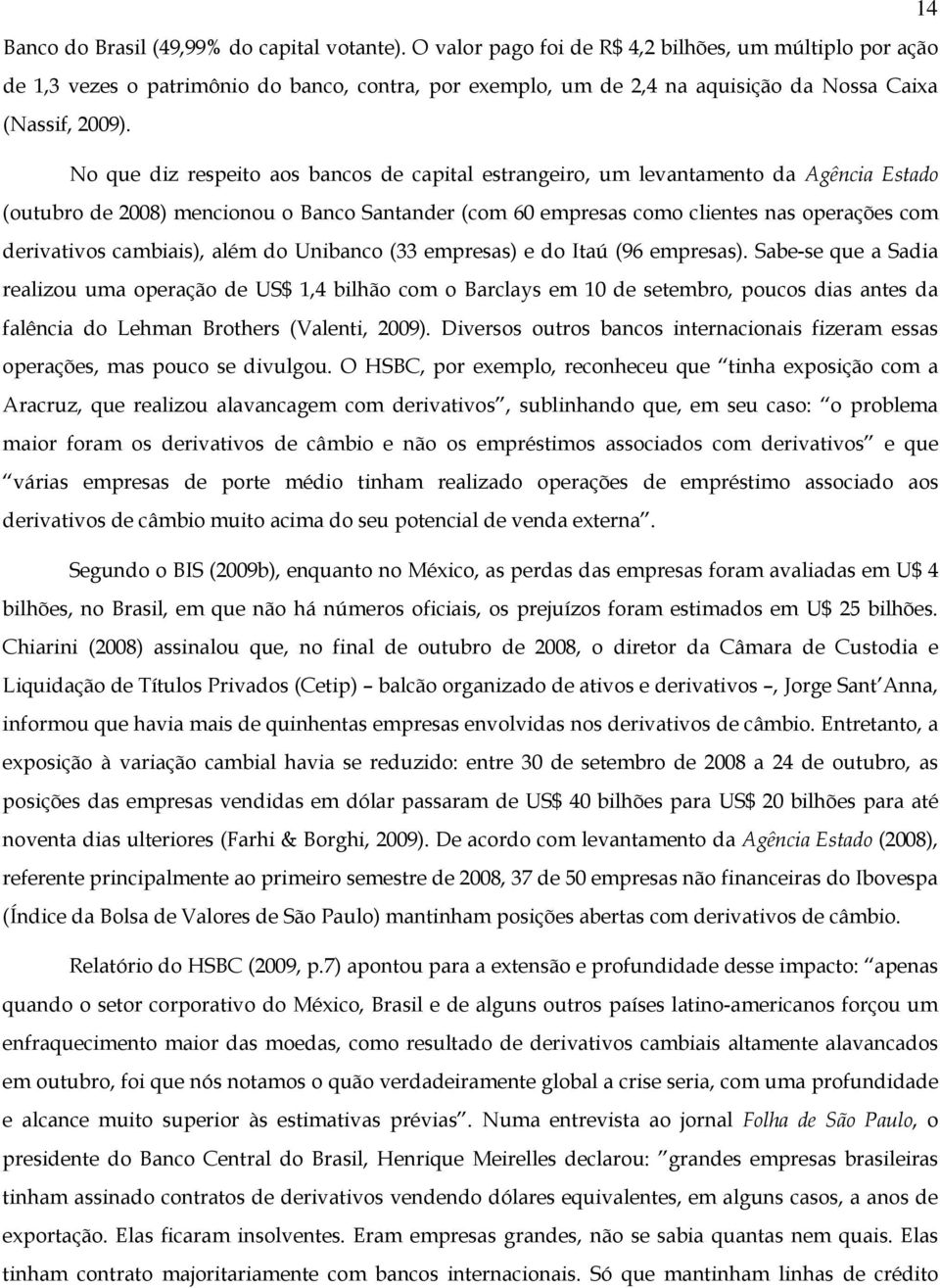 No que diz respeito aos bancos de capital estrangeiro, um levantamento da Agência Estado (outubro de ) mencionou o Banco Santander (com 6 empresas como clientes nas operações com derivativos